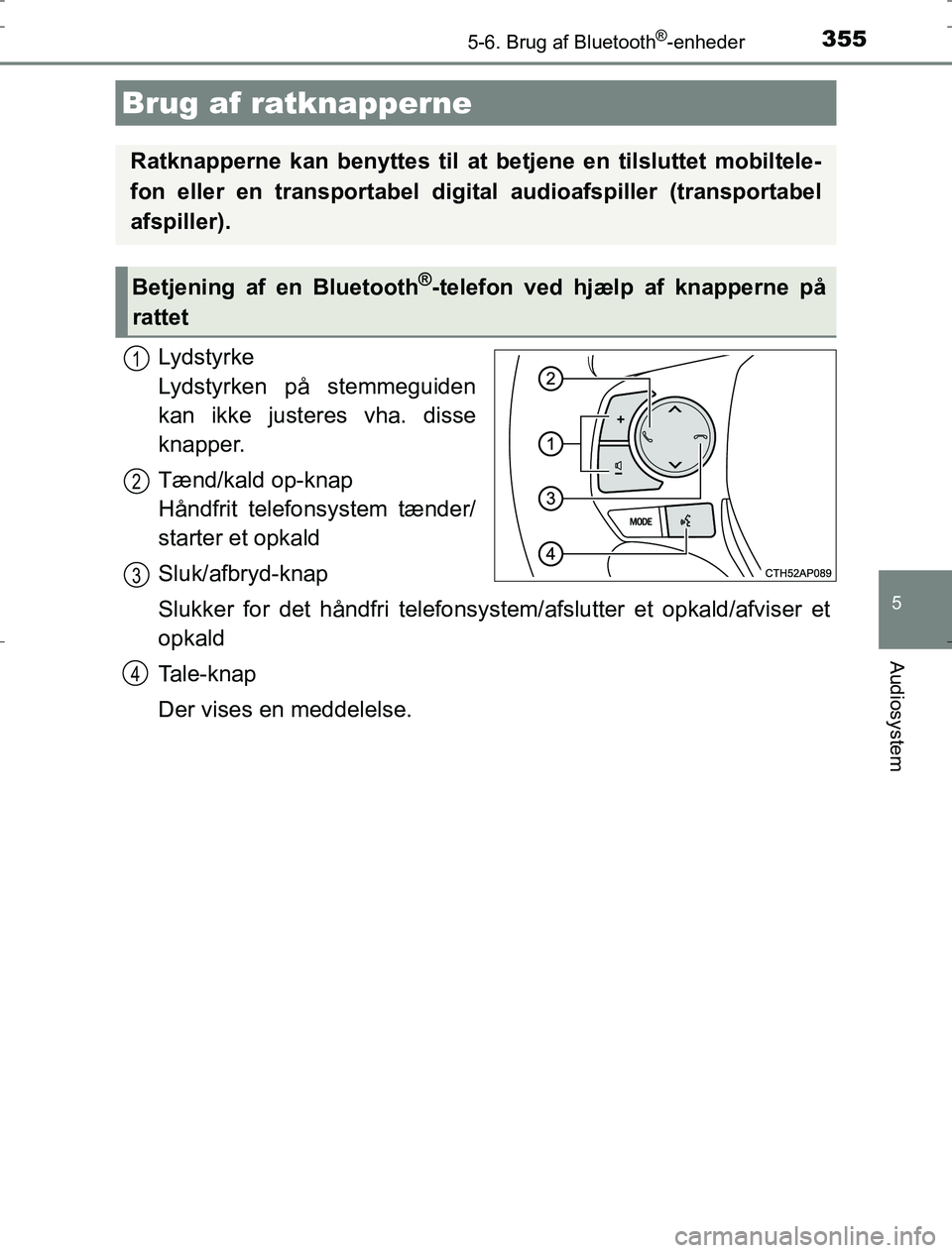 TOYOTA AURIS HYBRID 2016  Brugsanvisning (in Danish) 3555-6. Brug af Bluetooth®-enheder
AURIS_HV_OM12L07DK
5
Audiosystem
Lydstyrke
Lydstyrken på stemmeguiden
kan ikke justeres vha. disse
knapper.
Tænd/kald op-knap 
Håndfrit telefonsystem tænder/
st