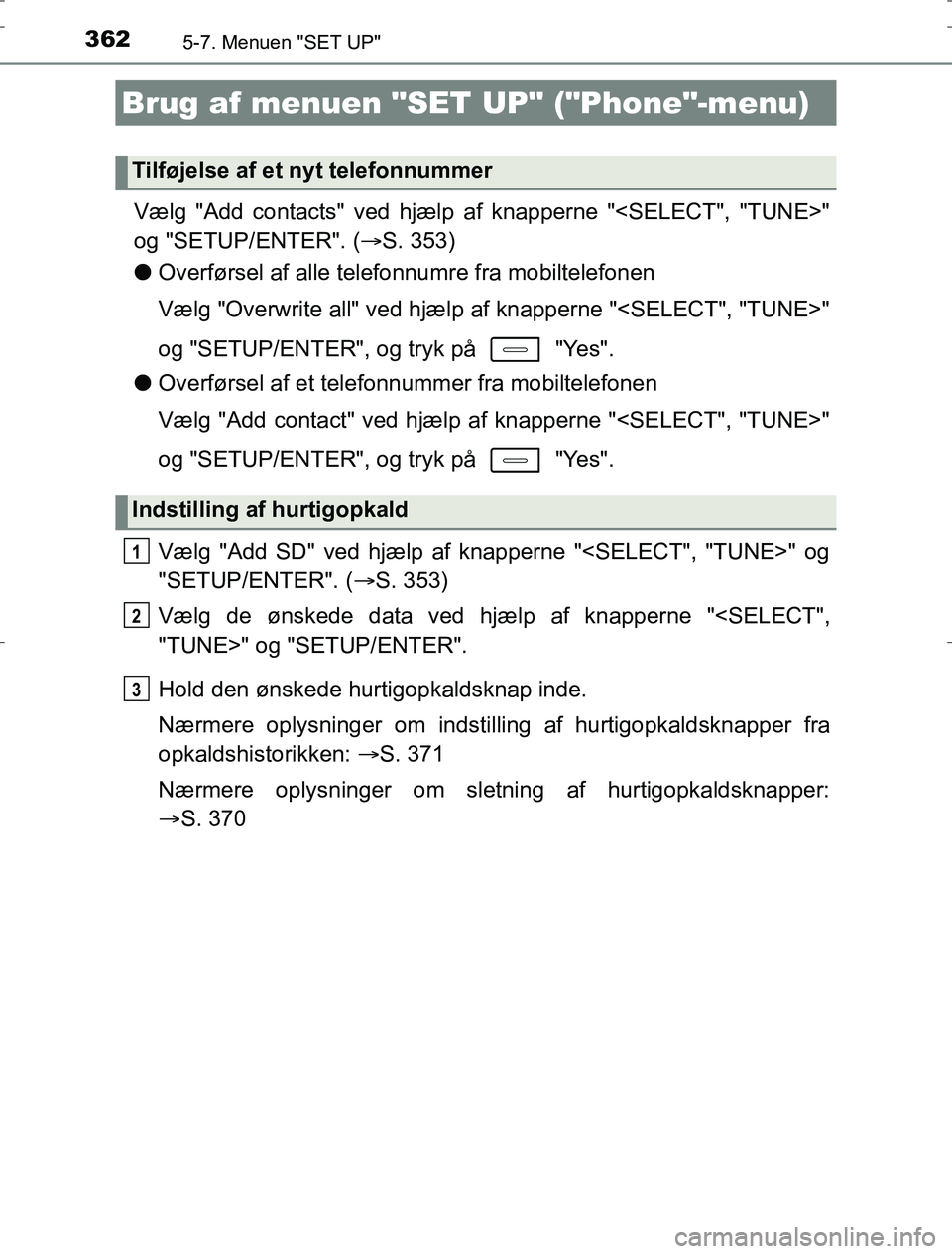 TOYOTA AURIS HYBRID 2016  Brugsanvisning (in Danish) 3625-7. Menuen "SET UP"
AURIS_HV_OM12L07DK
Vælg "Add contacts" ved hjælp af knapperne "<SELECT", "TUNE>"
og "SETUP/ENTER". ( S. 353)
l Overførsel af alle telefonnumre fra mobiltelefonen
Vælg "O