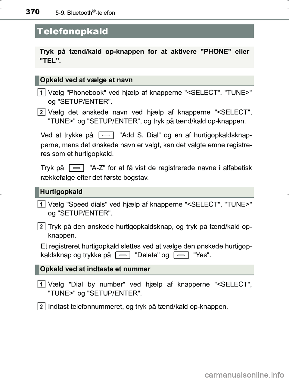 TOYOTA AURIS HYBRID 2016  Brugsanvisning (in Danish) 370
AURIS_HV_OM12L07DK
5-9. Bluetooth®-telefon
Vælg "Phonebook" ved hjælp af knapperne "<SELECT", "TUNE>"
og "SETUP/ENTER".
Vælg det ønskede navn ved hjælp af knapperne "<SELECT",
"TUNE>" og "SE