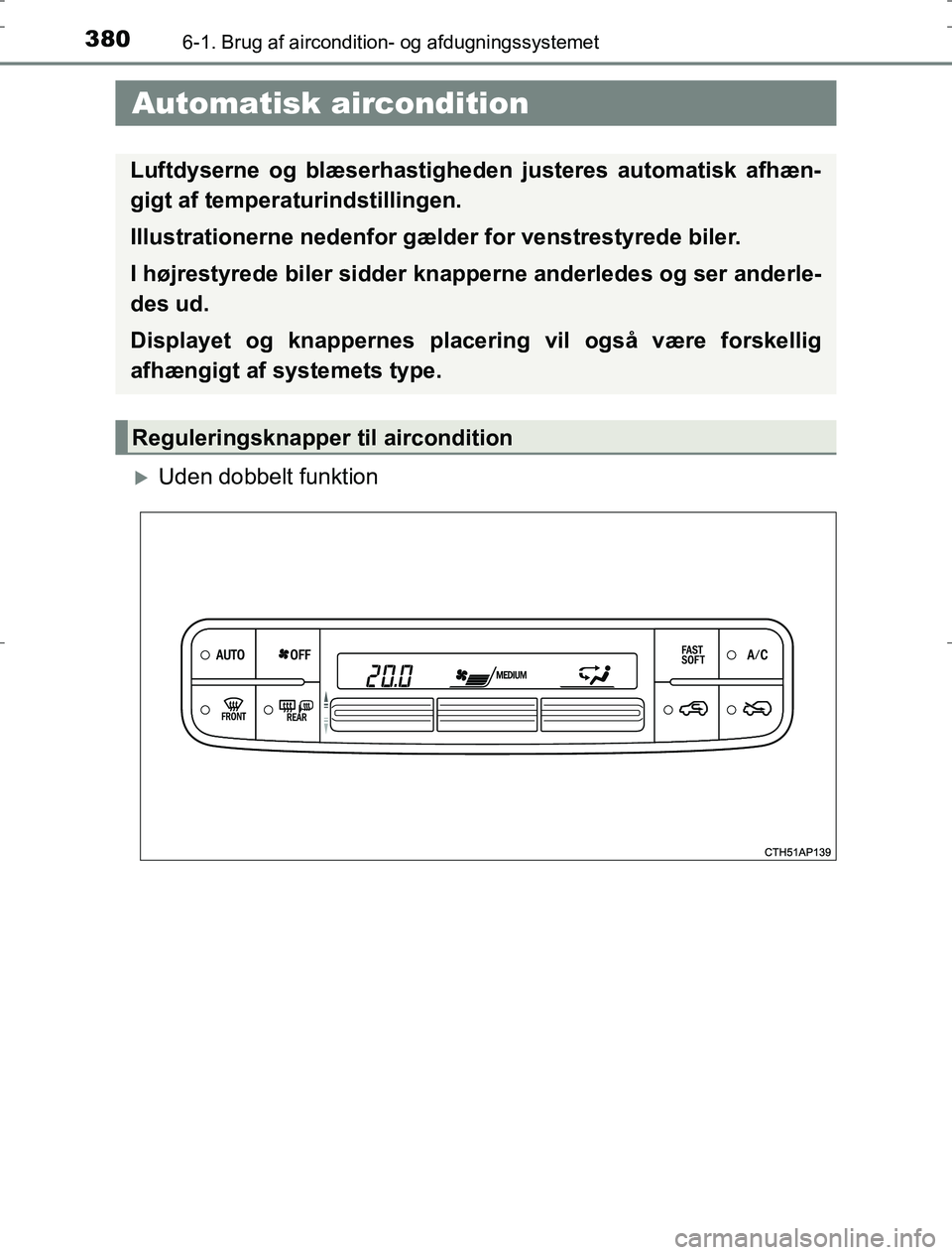 TOYOTA AURIS HYBRID 2016  Brugsanvisning (in Danish) 380
AURIS_HV_OM12L07DK
6-1. Brug af aircondition- og afdugningssystemet
Uden dobbelt funktion
 Automatisk aircondition
Luftdyserne og blæserhastigheden justeres automatisk afhæn-
gigt af temperat