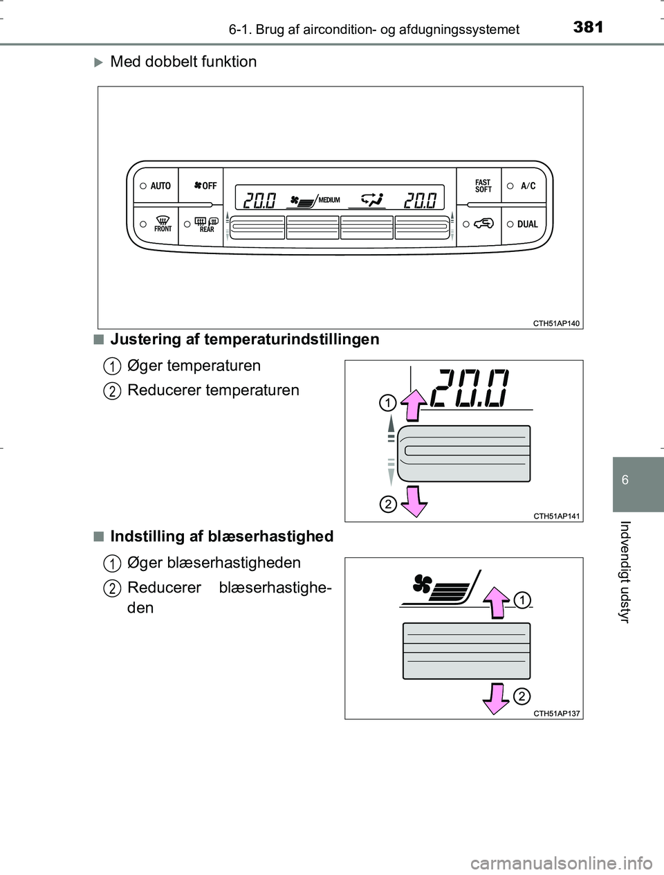 TOYOTA AURIS HYBRID 2016  Brugsanvisning (in Danish) 3816-1. Brug af aircondition- og afdugningssystemet
AURIS_HV_OM12L07DK
6
Indvendigt udstyr
Med dobbelt funktion
nJustering af temperaturindstillingenØger temperaturen
Reducerer temperaturen
nIndst