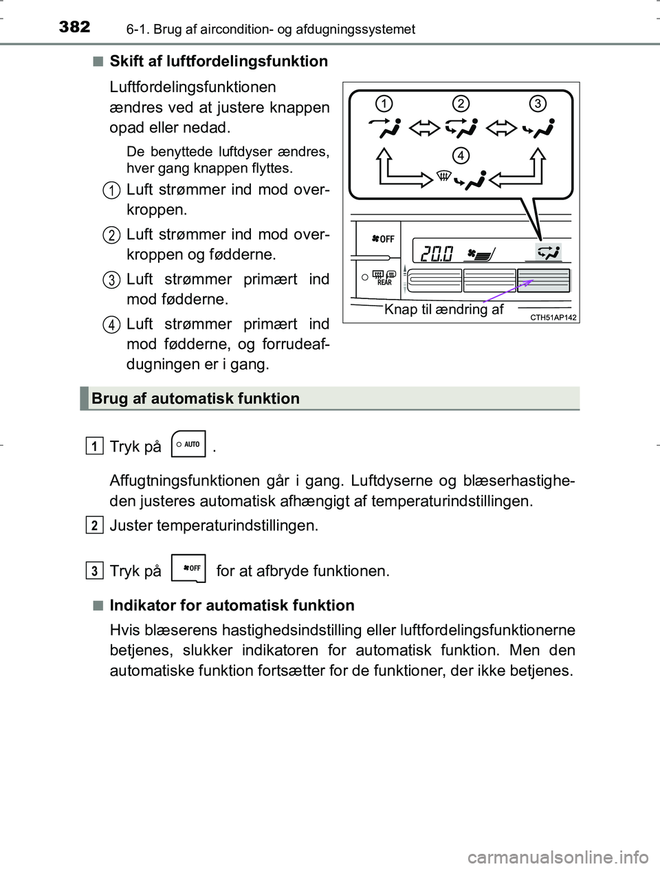 TOYOTA AURIS HYBRID 2016  Brugsanvisning (in Danish) 3826-1. Brug af aircondition- og afdugningssystemet
AURIS_HV_OM12L07DKn
Skift af luftfordelingsfunktion
Luftfordelingsfunktionen
ændres ved at justere knappen
opad eller nedad.
De benyttede luftdyser