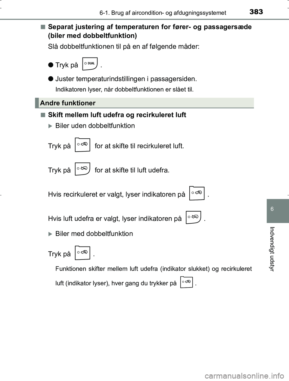 TOYOTA AURIS HYBRID 2016  Brugsanvisning (in Danish) 3836-1. Brug af aircondition- og afdugningssystemet
AURIS_HV_OM12L07DK
6
Indvendigt udstyr
nSeparat justering af temperaturen for fører- og passagersæde
(biler med dobbeltfunktion)
Slå dobbeltfunkt