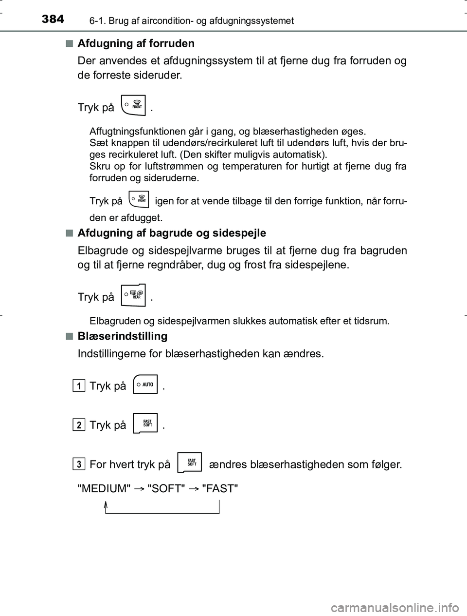 TOYOTA AURIS HYBRID 2016  Brugsanvisning (in Danish) 3846-1. Brug af aircondition- og afdugningssystemet
AURIS_HV_OM12L07DKn
Afdugning af forruden
Der anvendes et afdugni
ngssystem til at fjerne dug fra forruden og
de forreste sideruder.
Tryk på  .
Aff