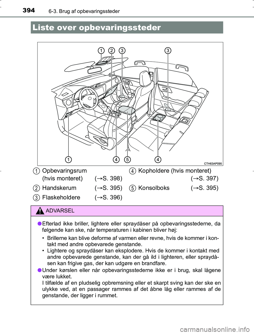 TOYOTA AURIS HYBRID 2016  Brugsanvisning (in Danish) 394
AURIS_HV_OM12L07DK
6-3. Brug af opbevaringssteder
Liste over opbevaringssteder
Opbevaringsrum 
(hvis monteret) ( S. 398)
Handskerum  ( S. 395)
Flaskeholdere ( S. 396) Kopholdere (hvis mon