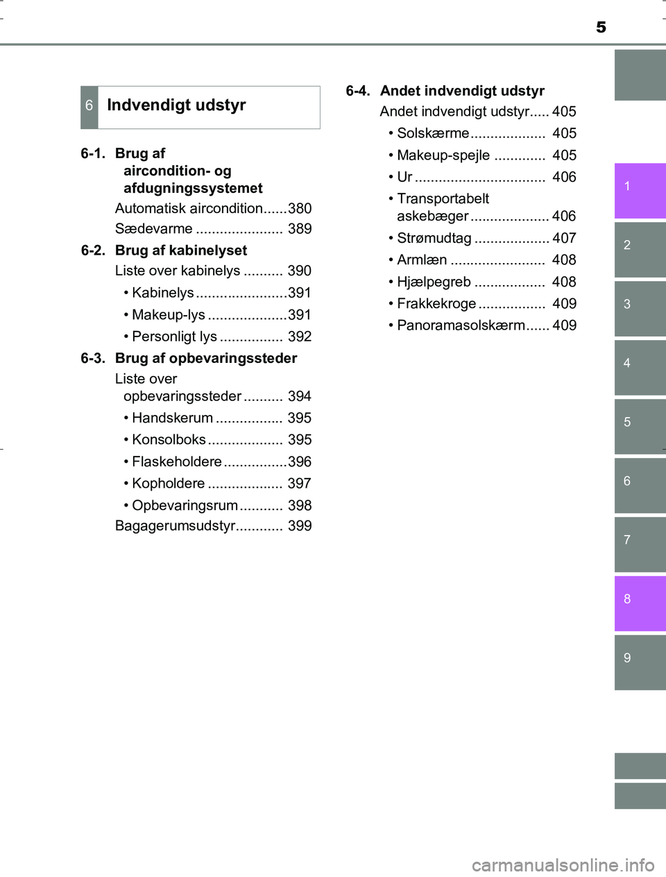 TOYOTA AURIS HYBRID 2017  Brugsanvisning (in Danish) 5
1
9 8
7 5 4
3
2
AURIS_HV_OM12L07DK
6
6-1.  Brug af aircondition- og 
afdugningssystemet
Automatisk aircondition......380
Sædevarme ...................... 389
6-2.  Brug af kabinelyset Liste over ka