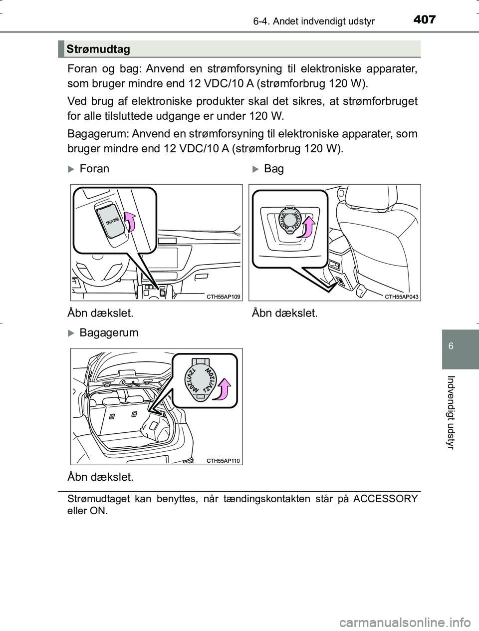 TOYOTA AURIS HYBRID 2016  Brugsanvisning (in Danish) 4076-4. Andet indvendigt udstyr
AURIS_HV_OM12L07DK
6
Indvendigt udstyr
Foran og bag: Anvend en strømforsyning til elektroniske apparater,
som bruger mindre end 12 VDC/10 A (strømforbrug 120 W).
Ved 