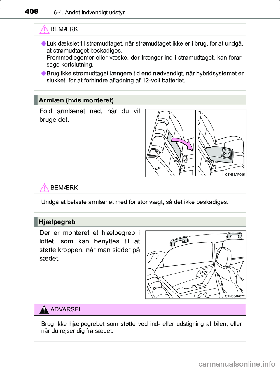 TOYOTA AURIS HYBRID 2016  Brugsanvisning (in Danish) 4086-4. Andet indvendigt udstyr
AURIS_HV_OM12L07DK
Fold armlænet ned, når du vil
bruge det.
Der er monteret et hjælpegreb i
loftet, som kan benyttes til at
støtte kroppen, når man sidder på
sæd