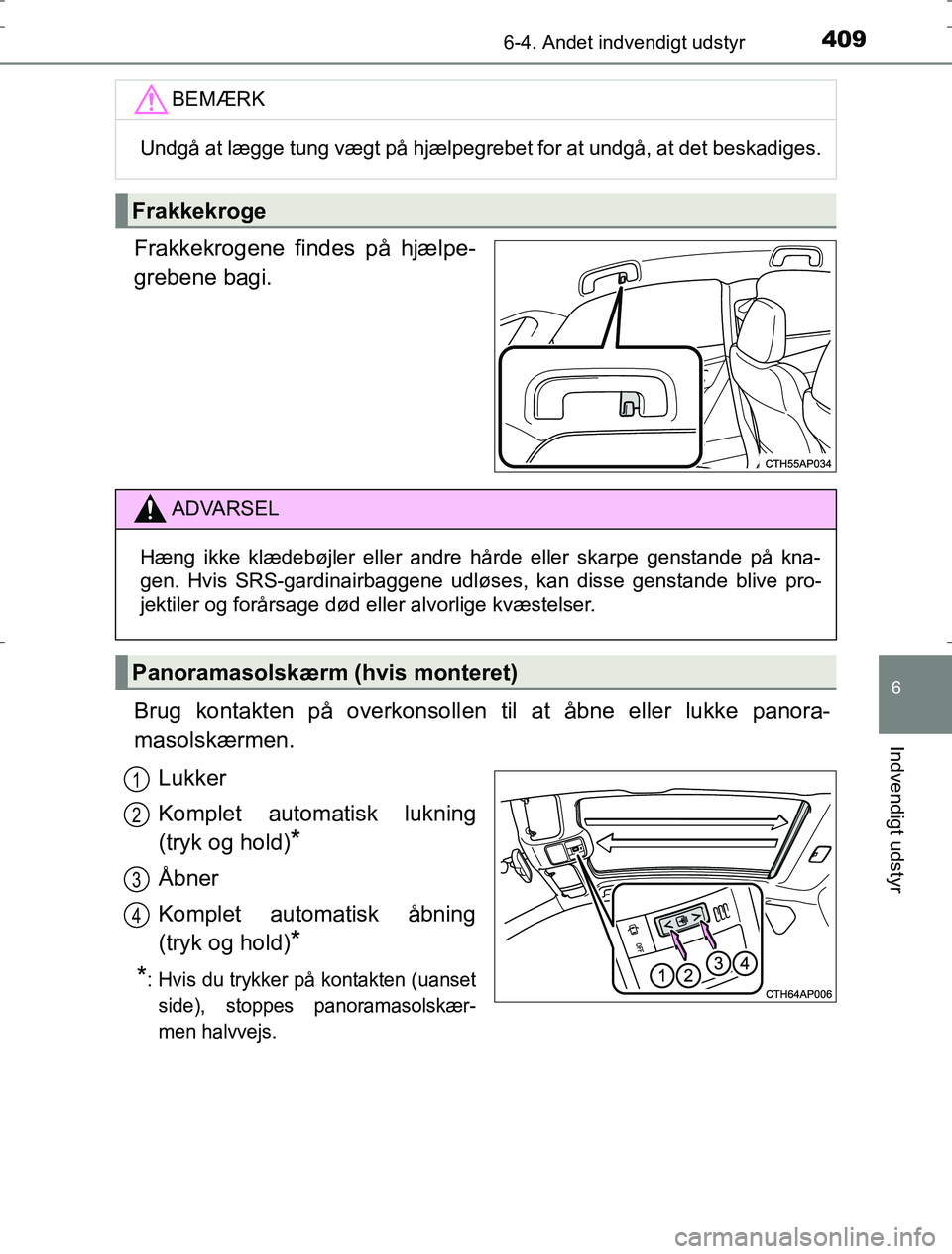 TOYOTA AURIS HYBRID 2016  Brugsanvisning (in Danish) 4096-4. Andet indvendigt udstyr
AURIS_HV_OM12L07DK
6
Indvendigt udstyr
Frakkekrogene findes på hjælpe-
grebene bagi.
Brug kontakten på overkonsollen til at åbne eller lukke panora-
masolskærmen.

