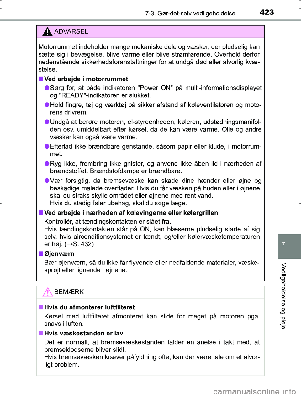 TOYOTA AURIS HYBRID 2017  Brugsanvisning (in Danish) 4237-3. Gør-det-selv vedligeholdelse
AURIS_HV_OM12L07DK
7
Vedligeholdelse og pleje
ADVARSEL
Motorrummet indeholder mange mekaniske dele og væsker, der pludselig kan
sætte sig i bevægelse, blive va