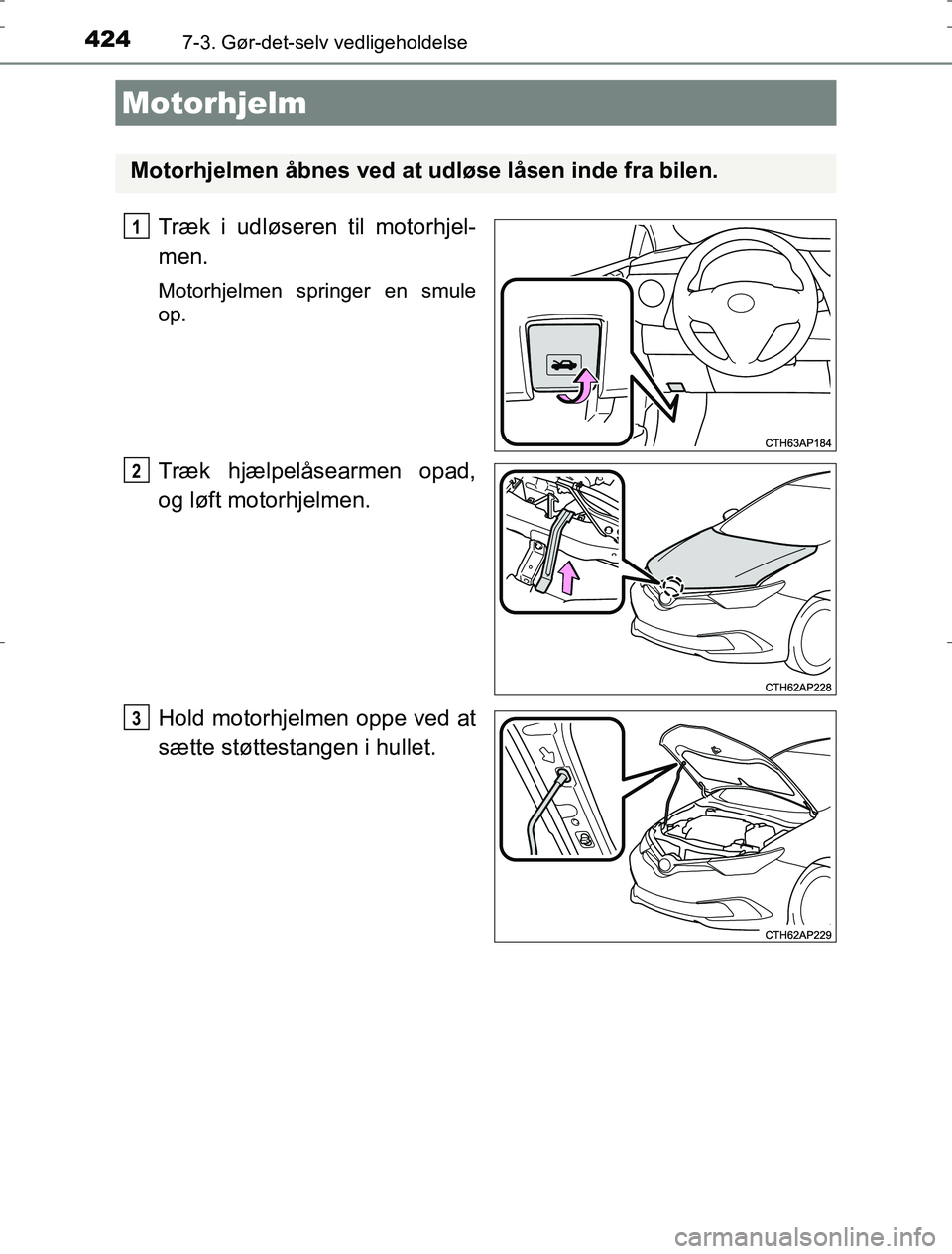 TOYOTA AURIS HYBRID 2016  Brugsanvisning (in Danish) 4247-3. Gør-det-selv vedligeholdelse
AURIS_HV_OM12L07DK
Træk i udløseren til motorhjel-
men.
Motorhjelmen springer en smule
op.
Træk hjælpelåsearmen opad,
og løft motorhjelmen.
Hold motorhjelme