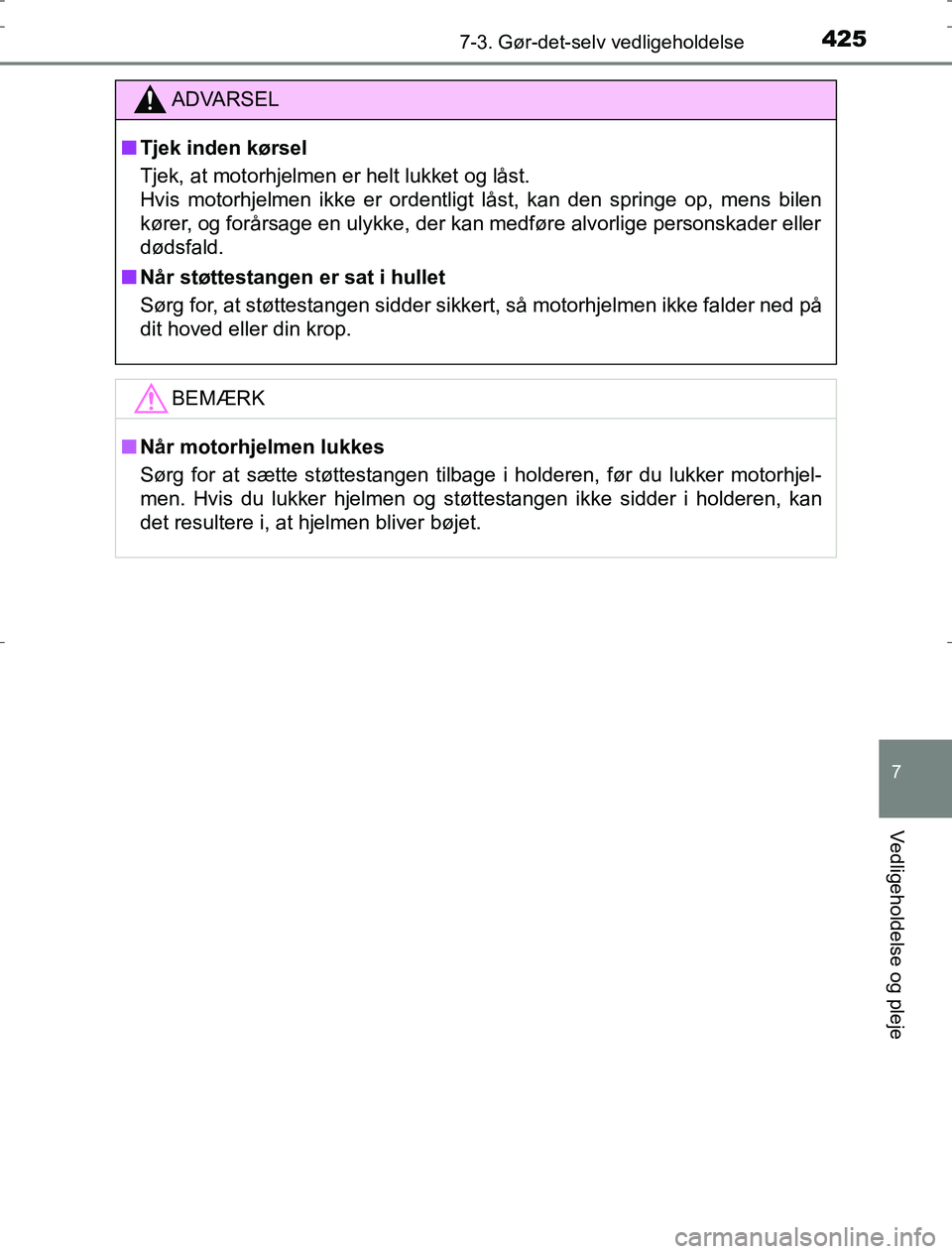 TOYOTA AURIS HYBRID 2016  Brugsanvisning (in Danish) 4257-3. Gør-det-selv vedligeholdelse
AURIS_HV_OM12L07DK
7
Vedligeholdelse og pleje
ADVARSEL
n Tjek inden kørsel
Tjek, at motorhjelmen er helt lukket og låst. 
Hvis motorhjelmen ikke er ordentligt l