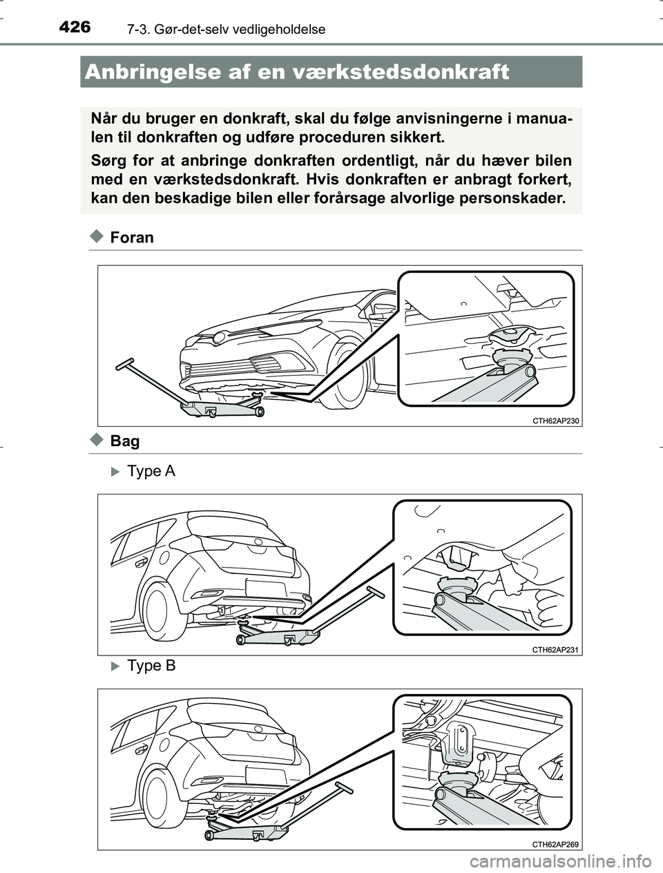 TOYOTA AURIS HYBRID 2016  Brugsanvisning (in Danish) 4267-3. Gør-det-selv vedligeholdelse
AURIS_HV_OM12L07DK
uForan
uBag
Type A
Type B
Anbringelse af en værkstedsdonkraft
Når du bruger en donkraft, skal  du følge anvisningerne i manua-
len til