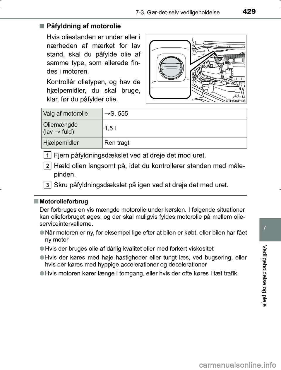 TOYOTA AURIS HYBRID 2016  Brugsanvisning (in Danish) 4297-3. Gør-det-selv vedligeholdelse
AURIS_HV_OM12L07DK
7
Vedligeholdelse og pleje
nPåfyldning af motorolie
Hvis oliestanden er under eller i
nærheden af mærket for lav
stand, skal du påfylde oli