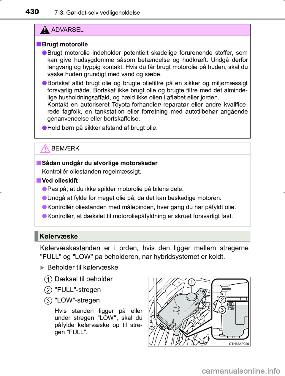 TOYOTA AURIS HYBRID 2016  Brugsanvisning (in Danish) 4307-3. Gør-det-selv vedligeholdelse
AURIS_HV_OM12L07DK
Kølervæskestanden er i orden, hvis den ligger mellem stregerne
"FULL" og "LOW" på beholderen, når hybridsystemet er koldt.
Beholder til 