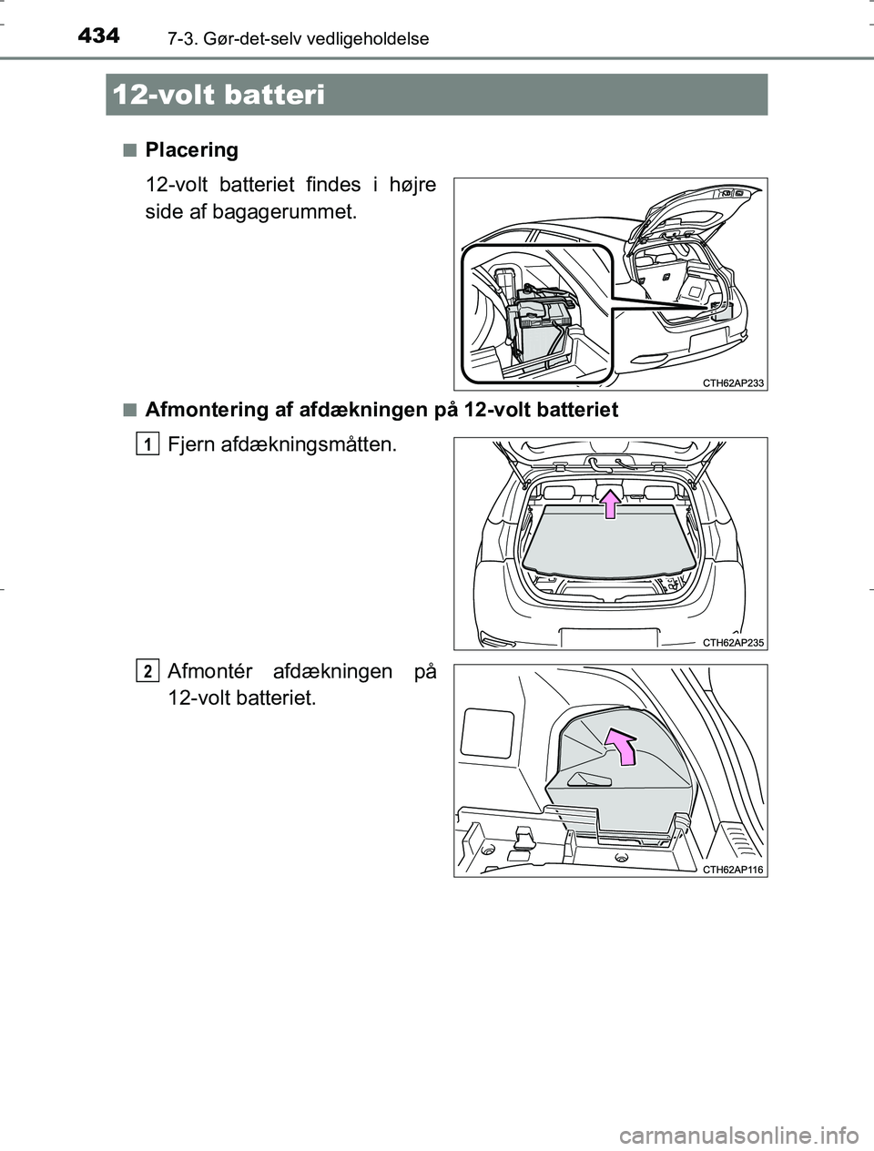 TOYOTA AURIS HYBRID 2016 Brugsanvisning (in Danish) 4347-3. Gør-det-selv vedligeholdelse
AURIS_HV_OM12L07DKn
Placering
12-volt batteriet findes i højre
side af bagagerummet.
nAfmontering af afdækninge
n på 12-volt batteriet
Fjern afdækningsmåtten TOYOTA AURIS HYBRID 2016 Brugsanvisning (in Danish) 4347-3. Gør-det-selv vedligeholdelse
AURIS_HV_OM12L07DKn
Placering
12-volt batteriet findes i højre
side af bagagerummet.
nAfmontering af afdækninge
n på 12-volt batteriet
Fjern afdækningsmåtten