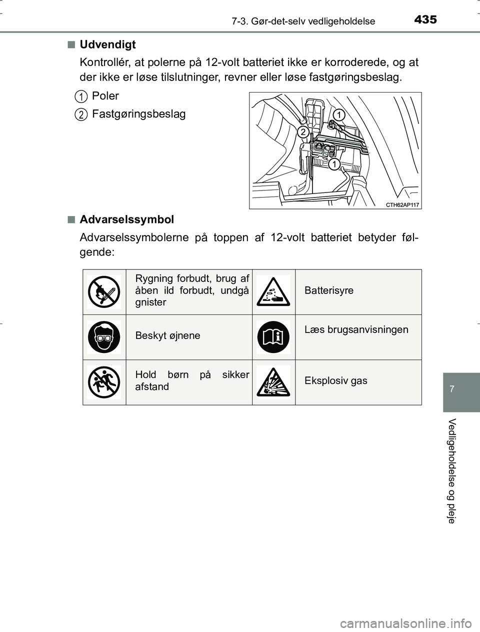 TOYOTA AURIS HYBRID 2016 Brugsanvisning (in Danish) 4357-3. Gør-det-selv vedligeholdelse
AURIS_HV_OM12L07DK
7
Vedligeholdelse og pleje
nUdvendigt
Kontrollér, at polerne på 12-volt batteriet ikke er korroderede, og at
der ikke er løse tilslutninger, TOYOTA AURIS HYBRID 2016 Brugsanvisning (in Danish) 4357-3. Gør-det-selv vedligeholdelse
AURIS_HV_OM12L07DK
7
Vedligeholdelse og pleje
nUdvendigt
Kontrollér, at polerne på 12-volt batteriet ikke er korroderede, og at
der ikke er løse tilslutninger,