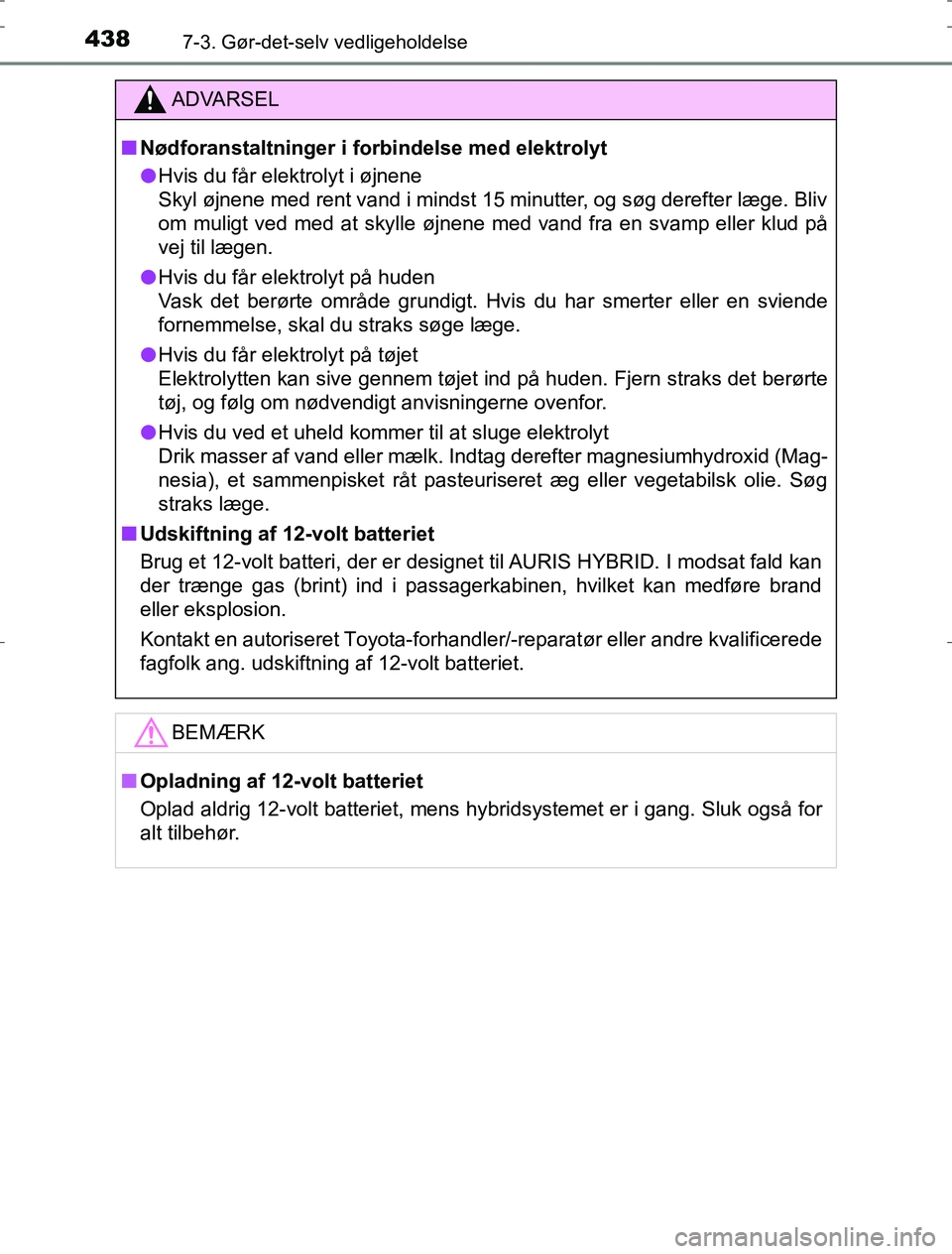 TOYOTA AURIS HYBRID 2016 Brugsanvisning (in Danish) 4387-3. Gør-det-selv vedligeholdelse
AURIS_HV_OM12L07DK
ADVARSEL
n Nødforanstaltninger i forbindelse med elektrolyt
l Hvis du får elektrolyt i øjnene
Skyl øjnene med rent vand i mindst 15 minutte TOYOTA AURIS HYBRID 2016 Brugsanvisning (in Danish) 4387-3. Gør-det-selv vedligeholdelse
AURIS_HV_OM12L07DK
ADVARSEL
n Nødforanstaltninger i forbindelse med elektrolyt
l Hvis du får elektrolyt i øjnene
Skyl øjnene med rent vand i mindst 15 minutte