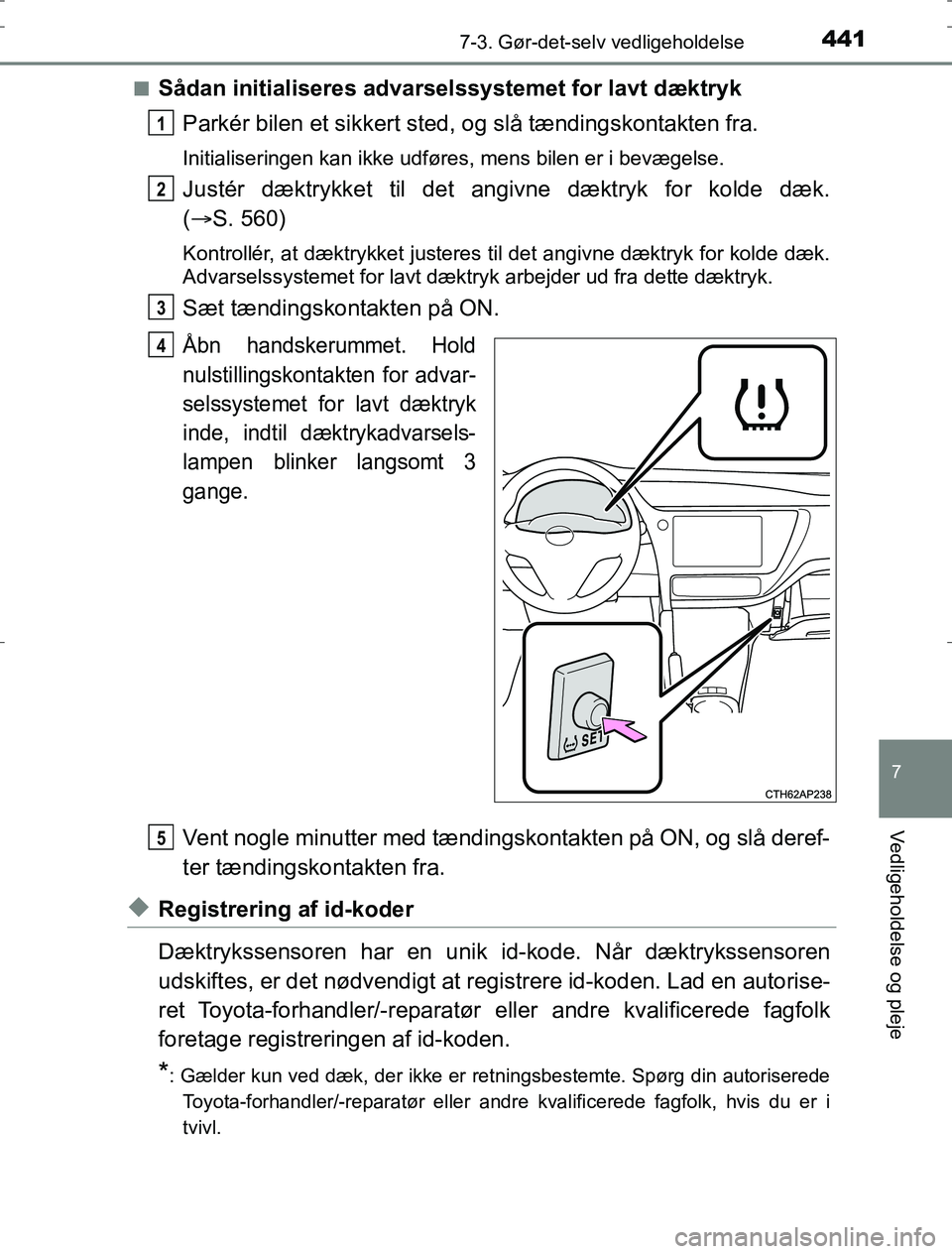 TOYOTA AURIS HYBRID 2016 Brugsanvisning (in Danish) 4417-3. Gør-det-selv vedligeholdelse
AURIS_HV_OM12L07DK
7
Vedligeholdelse og pleje
nSådan initialiseres advarselssystemet for lavt dæktrykParkér bilen et sikkert sted , og slå tændingskontakten TOYOTA AURIS HYBRID 2016 Brugsanvisning (in Danish) 4417-3. Gør-det-selv vedligeholdelse
AURIS_HV_OM12L07DK
7
Vedligeholdelse og pleje
nSådan initialiseres advarselssystemet for lavt dæktrykParkér bilen et sikkert sted , og slå tændingskontakten