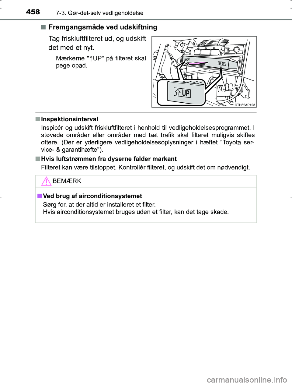 TOYOTA AURIS HYBRID 2017  Brugsanvisning (in Danish) 4587-3. Gør-det-selv vedligeholdelse
AURIS_HV_OM12L07DKn
Fremgangsmåde ved udskiftning
Tag friskluftfilteret ud, og udskift
det med et nyt.
Mærkerne "
UP" på filteret skal
pege opad.
n Inspekti