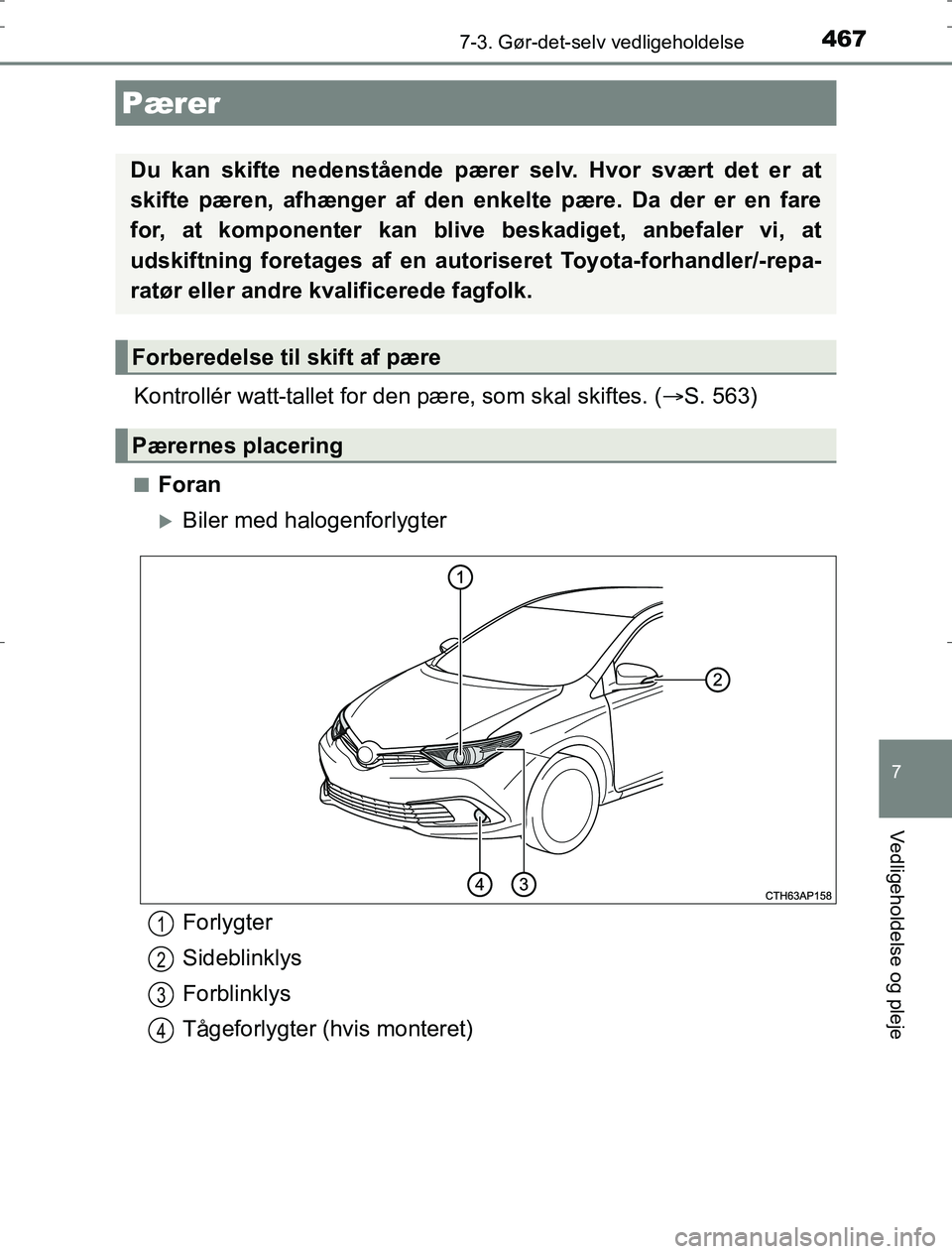 TOYOTA AURIS HYBRID 2016  Brugsanvisning (in Danish) 4677-3. Gør-det-selv vedligeholdelse
AURIS_HV_OM12L07DK
7
Vedligeholdelse og pleje
Kontrollér watt-tallet for den pære, som skal skiftes. (S. 563)
nForan
Biler med halogenforlygter
Pærer
Du 