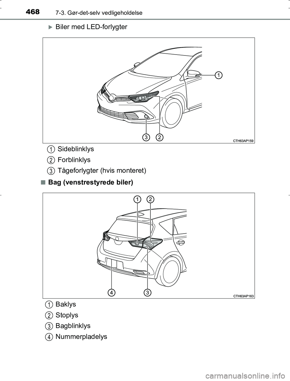 TOYOTA AURIS HYBRID 2016  Brugsanvisning (in Danish) 4687-3. Gør-det-selv vedligeholdelse
AURIS_HV_OM12L07DK
Biler med LED-forlygter
nBag (venstrestyrede biler)
Sideblinklys
Forblinklys
Tågeforlygter (hvis monteret)1
2
3
Baklys
Stoplys
Bagblinklys
