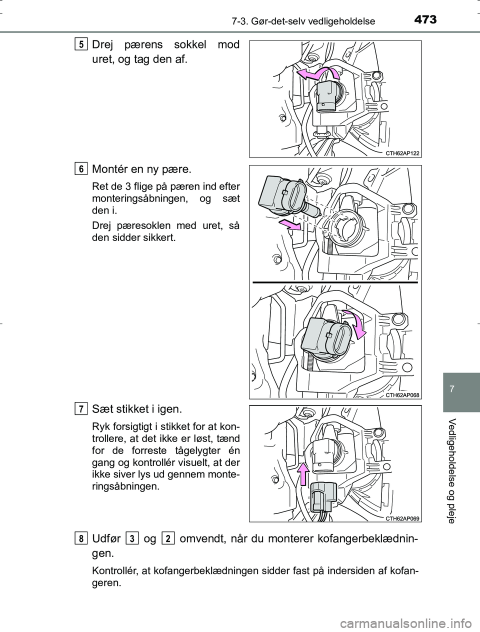 TOYOTA AURIS HYBRID 2016  Brugsanvisning (in Danish) 4737-3. Gør-det-selv vedligeholdelse
AURIS_HV_OM12L07DK
7
Vedligeholdelse og pleje
Drej pærens sokkel mod
uret, og tag den af.
Montér en ny pære.
Ret de 3 flige på pæren ind efter
monteringsåbn