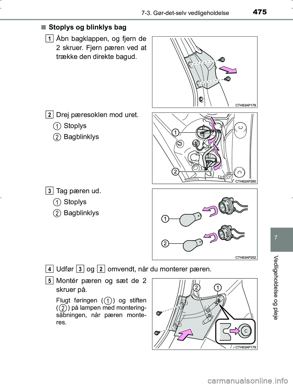 TOYOTA AURIS HYBRID 2016  Brugsanvisning (in Danish) 4757-3. Gør-det-selv vedligeholdelse
AURIS_HV_OM12L07DK
7
Vedligeholdelse og pleje
nStoplys og blinklys bagÅbn bagklappen, og fjern de
2 skruer. Fjern pæren ved at
trække den direkte bagud.
Drej p