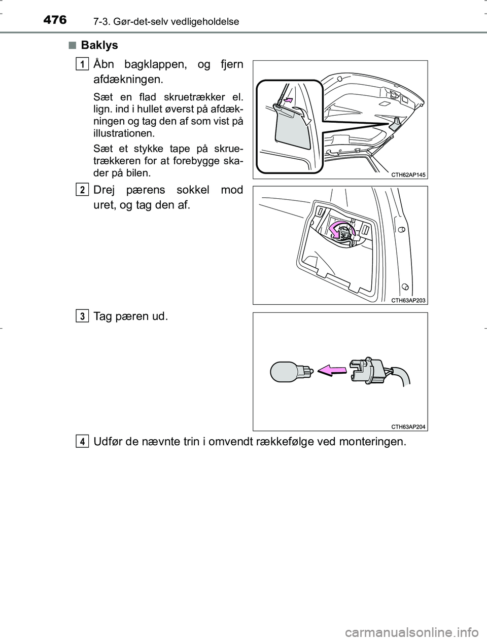 TOYOTA AURIS HYBRID 2016  Brugsanvisning (in Danish) 4767-3. Gør-det-selv vedligeholdelse
AURIS_HV_OM12L07DKn
Baklys
Åbn bagklappen, og fjern
afdækningen.
Sæt en flad skruetrækker el.
lign. ind i hullet øverst på afdæk-
ningen og tag den af som 