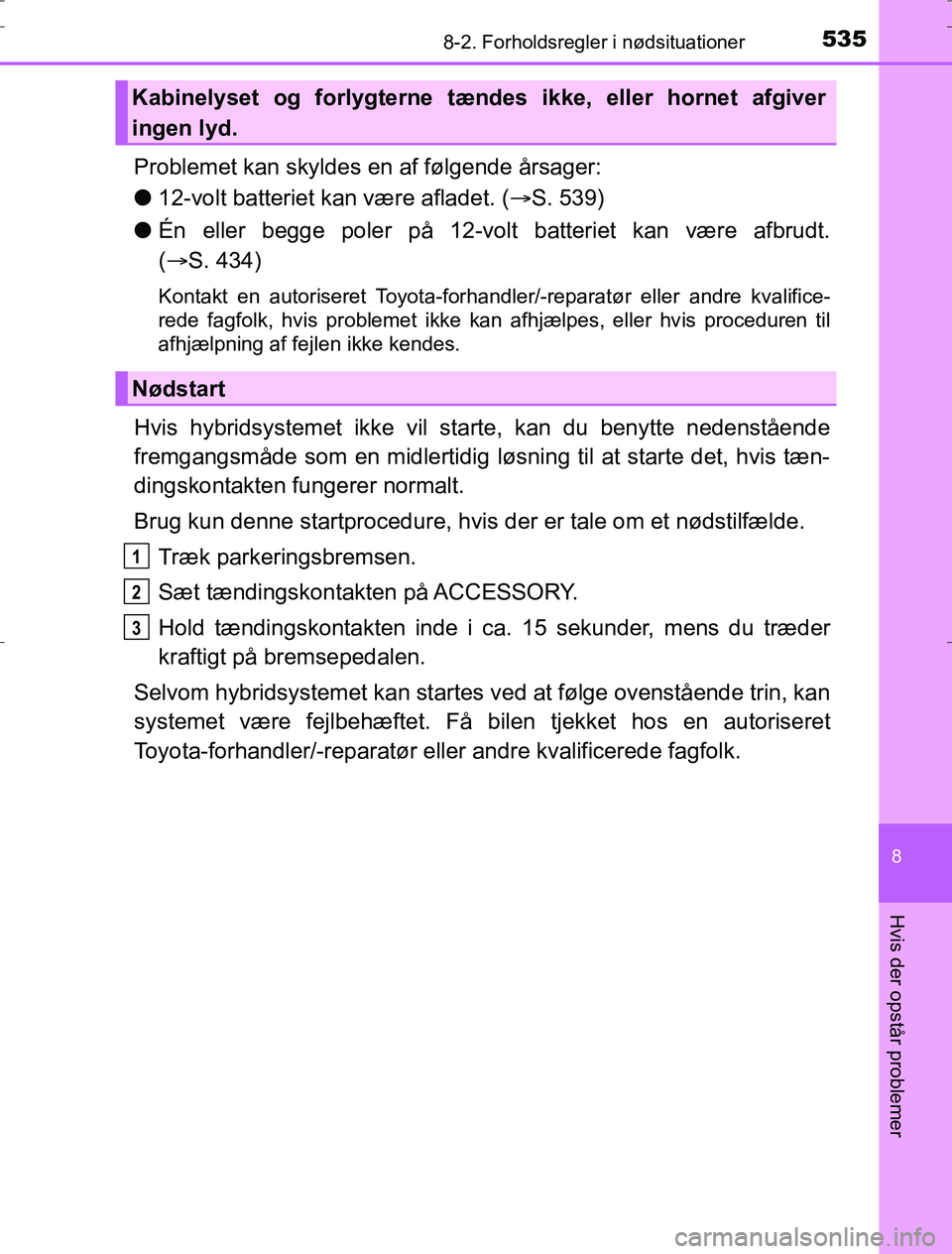 TOYOTA AURIS HYBRID 2016 Brugsanvisning (in Danish) 5358-2. Forholdsregler i nødsituationer
AURIS_HV_OM12L07DK
8
Hvis der opstår problemer
Problemet kan skyldes en af følgende årsager:
l12-volt batteriet kan være afladet. ( S. 539)
l Én eller TOYOTA AURIS HYBRID 2016 Brugsanvisning (in Danish) 5358-2. Forholdsregler i nødsituationer
AURIS_HV_OM12L07DK
8
Hvis der opstår problemer
Problemet kan skyldes en af følgende årsager:
l12-volt batteriet kan være afladet. ( S. 539)
l Én eller