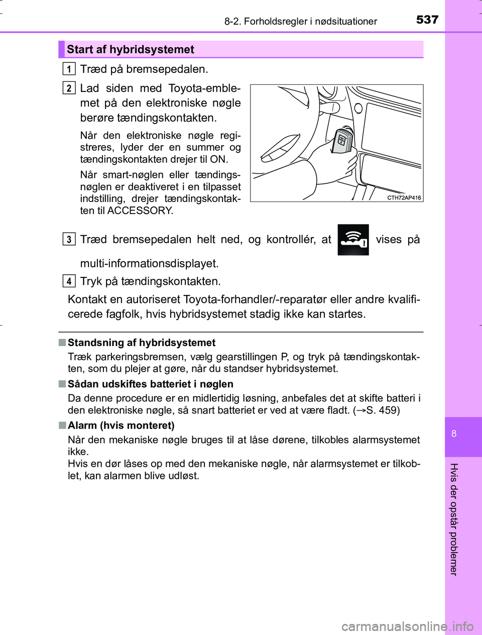 TOYOTA AURIS HYBRID 2016 Brugsanvisning (in Danish) 5378-2. Forholdsregler i nødsituationer
AURIS_HV_OM12L07DK
8
Hvis der opstår problemer
Træd på bremsepedalen.
Lad siden med Toyota-emble-
met på den elektroniske nøgle
berøre tændingskontakten TOYOTA AURIS HYBRID 2016 Brugsanvisning (in Danish) 5378-2. Forholdsregler i nødsituationer
AURIS_HV_OM12L07DK
8
Hvis der opstår problemer
Træd på bremsepedalen.
Lad siden med Toyota-emble-
met på den elektroniske nøgle
berøre tændingskontakten