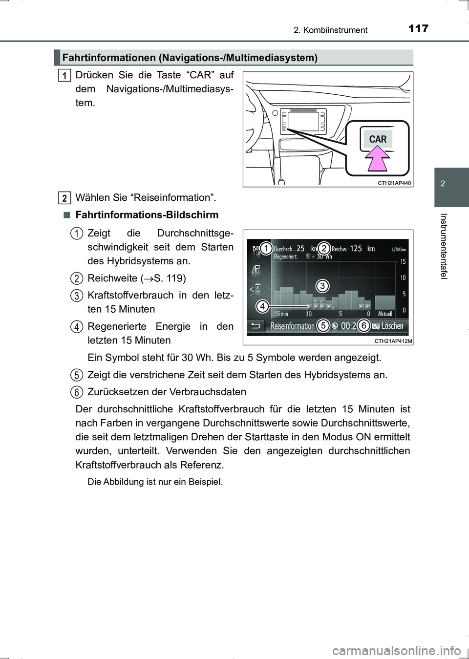 TOYOTA AURIS HYBRID 2017 Betriebsanleitungen (in German) 1172. Kombiinstrument
2
Instrumententafel
UK_AURIS_HV_HB_EM (OM12L09M)
Drücken Sie die Taste “CAR” auf
dem Navigations-/Multimediasys-
tem.
Wählen Sie “Reiseinformation”.
■Fahrtinformation TOYOTA AURIS HYBRID 2017 Betriebsanleitungen (in German) 1172. Kombiinstrument
2
Instrumententafel
UK_AURIS_HV_HB_EM (OM12L09M)
Drücken Sie die Taste “CAR” auf
dem Navigations-/Multimediasys-
tem.
Wählen Sie “Reiseinformation”.
■Fahrtinformation