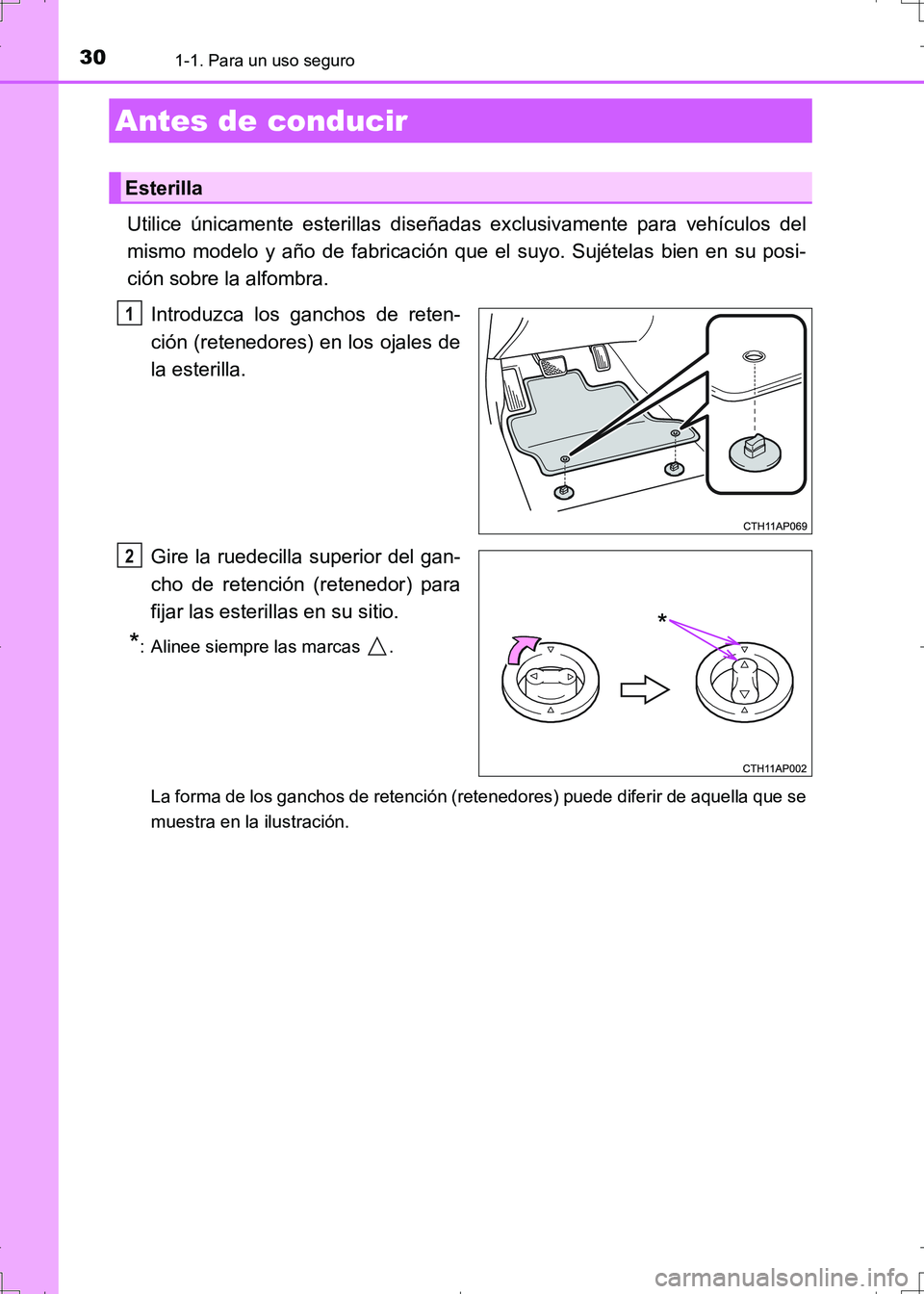TOYOTA AURIS HYBRID 2017  Manual del propietario (in Spanish) 30
UK_AURIS_HV_HB_ES (OM12L10S)
1-1. Para un uso seguro
Utilice únicamente esterillas diseñadas exclusivamente para vehículos del
mismo modelo y año de fabricación que el suyo. Sujételas bien en