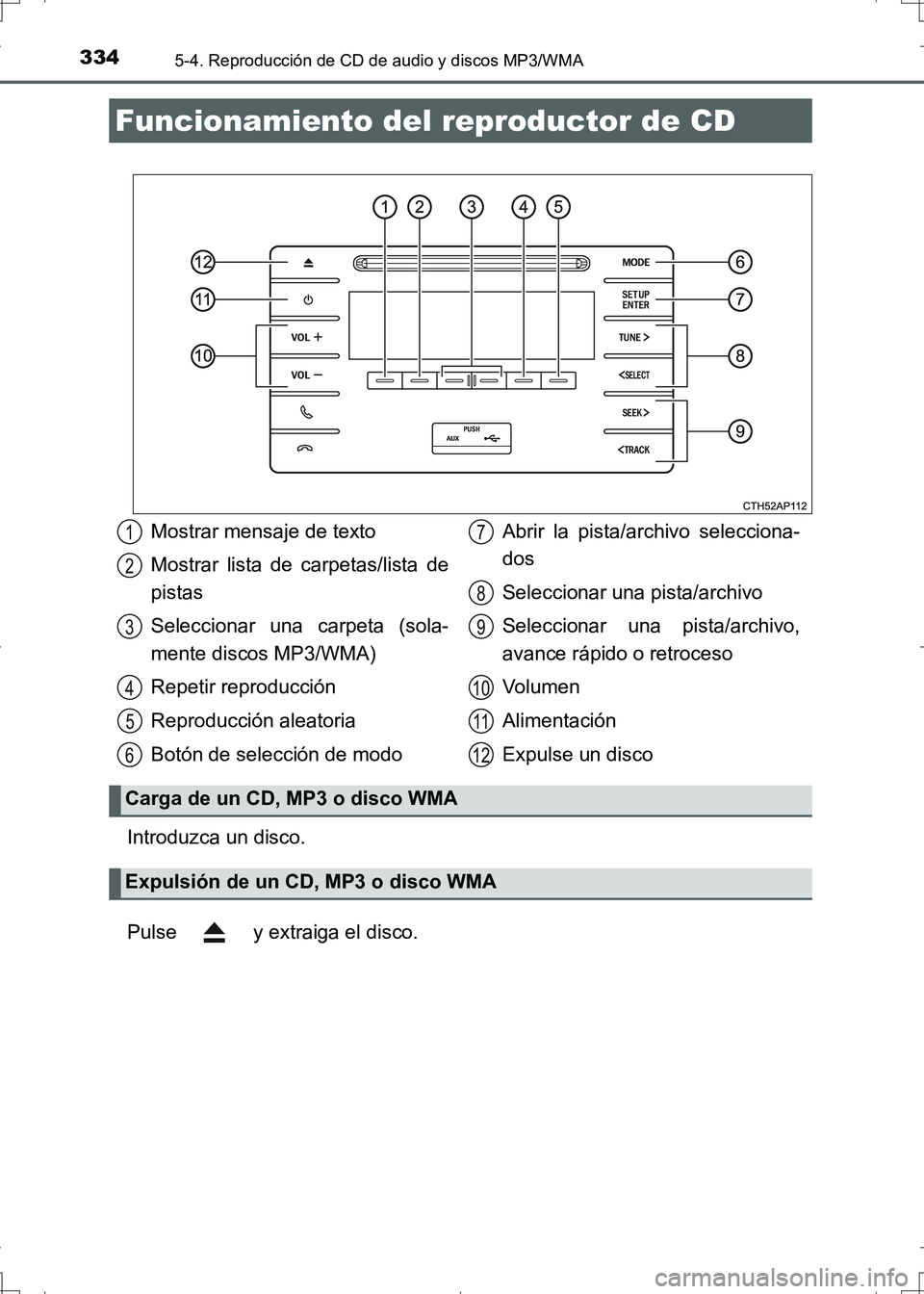 TOYOTA AURIS HYBRID 2017  Manual del propietario (in Spanish) 334
UK_AURIS_HV_HB_ES (OM12L10S)
5-4. Reproducción de CD de audio y discos MP3/WMA
Introduzca un disco.
Pulse   y extraiga el disco.
Funcionamiento del reproductor de CD
Mostrar mensaje de texto
Most