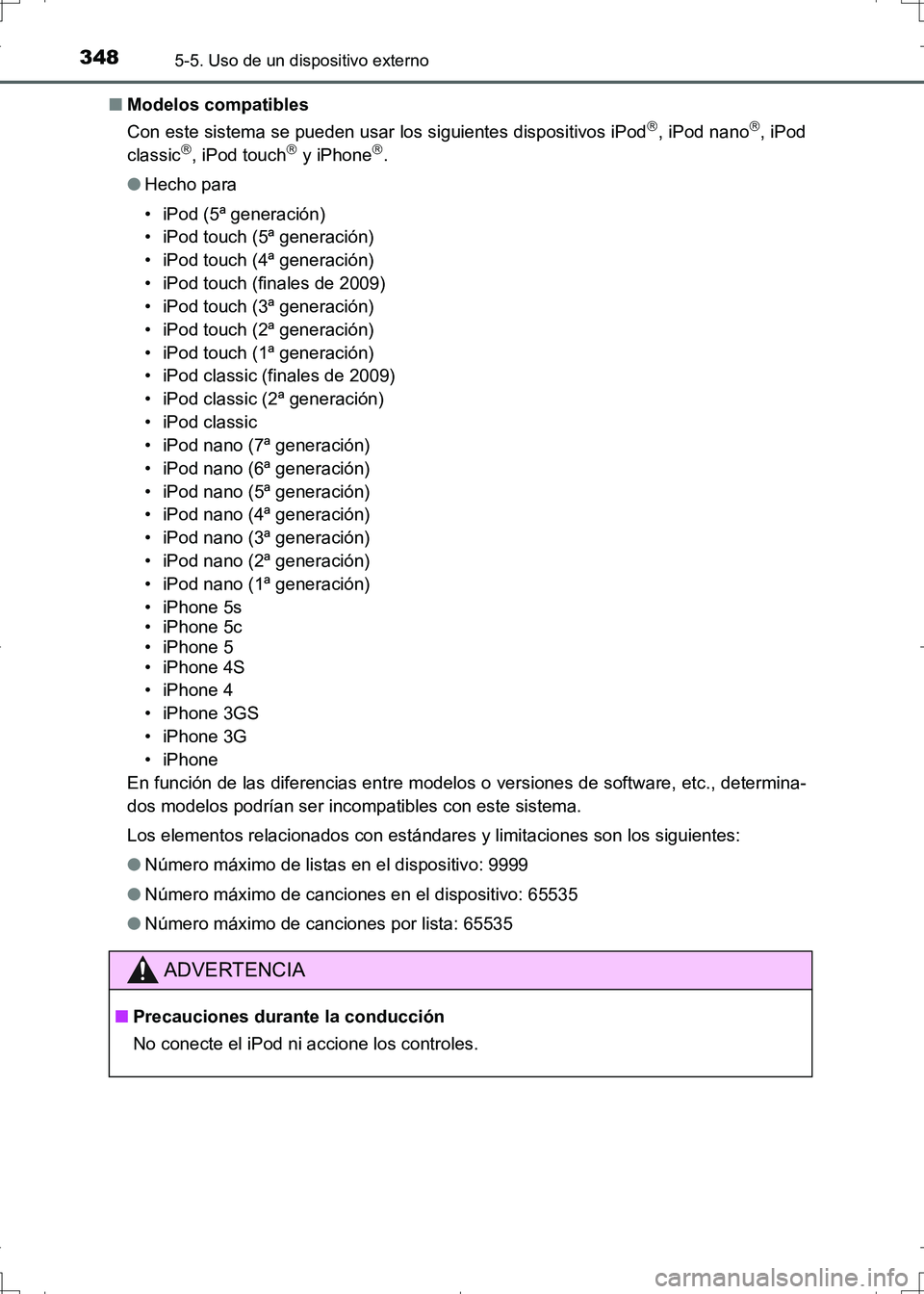 TOYOTA AURIS HYBRID 2017  Manual del propietario (in Spanish) 3485-5. Uso de un dispositivo externo
UK_AURIS_HV_HB_ES (OM12L10S)■Modelos compatibles
Con este sistema se pueden usar los siguientes dispositivos iPod
, iPod nano, iPod
classic, iPod touch