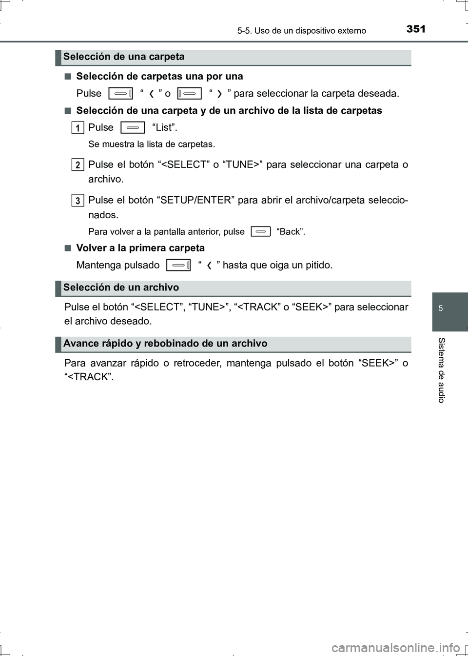 TOYOTA AURIS HYBRID 2017  Manual del propietario (in Spanish) 3515-5. Uso de un dispositivo externo
5
Sistema de audio
UK_AURIS_HV_HB_ES (OM12L10S)■
Selección de carpetas una por una
Pulse   “ ” o   “ ” para seleccionar la carpeta deseada.
■Selecci