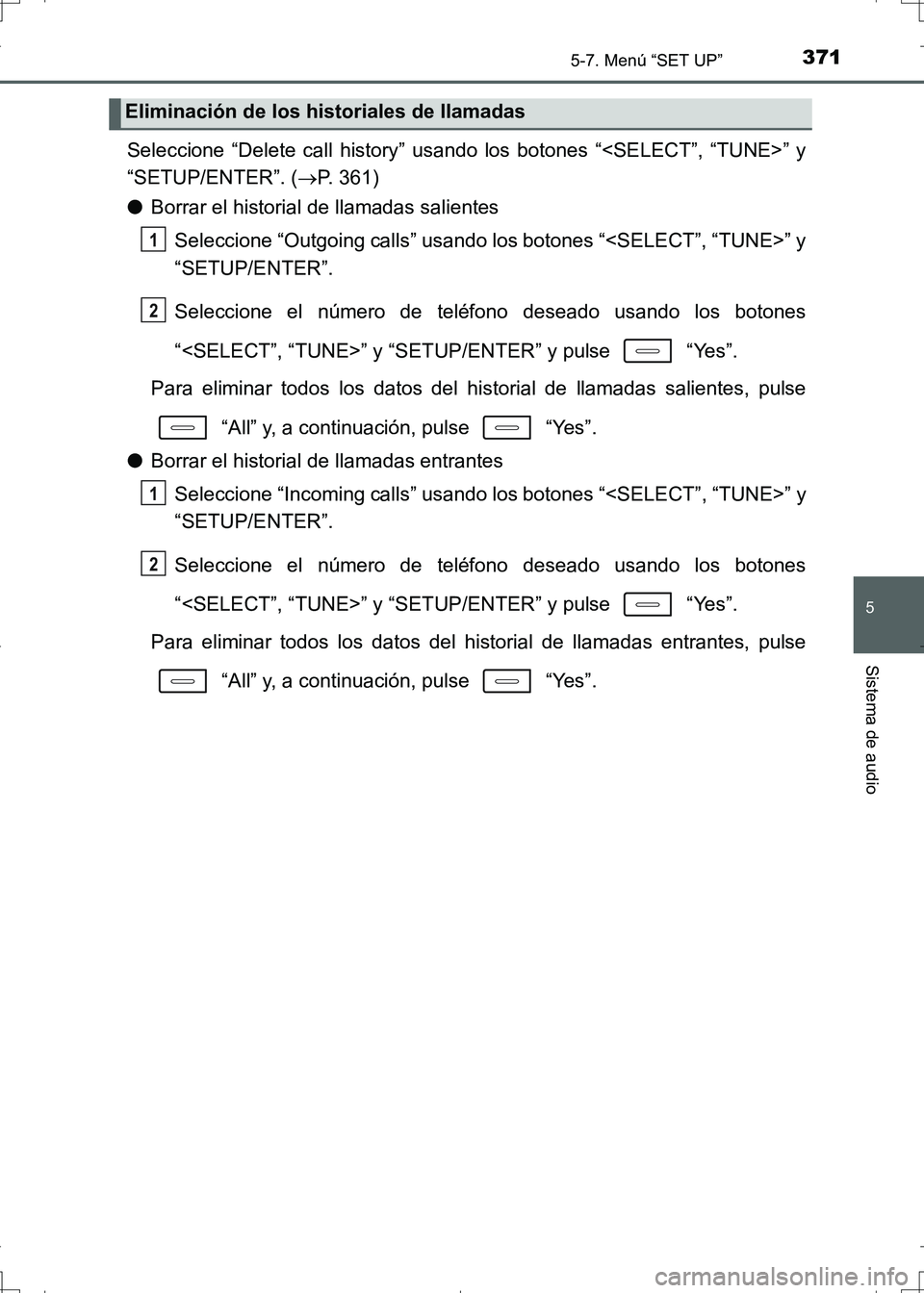 TOYOTA AURIS HYBRID 2017 Manual del propietario (in Spanish) 3715-7. Menú “SET UP”
5
Sistema de audio
UK_AURIS_HV_HB_ES (OM12L10S)
Seleccione “Delete call history” usando los botones “<SELECT”, “TUNE>” y
“SETUP/ENTER”. (P. 361)
●Borrar TOYOTA AURIS HYBRID 2017 Manual del propietario (in Spanish) 3715-7. Menú “SET UP”
5
Sistema de audio
UK_AURIS_HV_HB_ES (OM12L10S)
Seleccione “Delete call history” usando los botones “<SELECT”, “TUNE>” y
“SETUP/ENTER”. (P. 361)
●Borrar