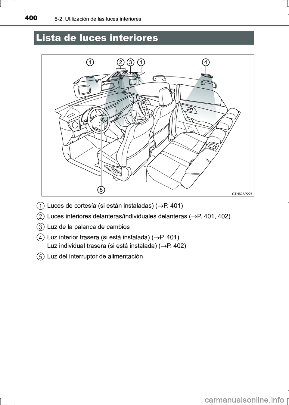 TOYOTA AURIS HYBRID 2017 Manual del propietario (in Spanish) 400
UK_AURIS_HV_HB_ES (OM12L10S)
6-2. Utilización de las luces interiores
Luces de cortesía (si están instaladas) (P. 401)
Luces interiores delanteras/individuales delanteras (P. 401, 402)
Lu TOYOTA AURIS HYBRID 2017 Manual del propietario (in Spanish) 400
UK_AURIS_HV_HB_ES (OM12L10S)
6-2. Utilización de las luces interiores
Luces de cortesía (si están instaladas) (P. 401)
Luces interiores delanteras/individuales delanteras (P. 401, 402)
Lu