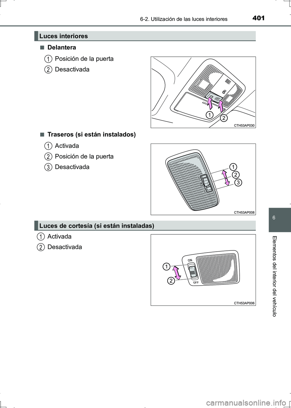 TOYOTA AURIS HYBRID 2017  Manual del propietario (in Spanish) 4016-2. Utilización de las luces interiores
6
Elementos del interior del vehículo
UK_AURIS_HV_HB_ES (OM12L10S)■
Delantera
Posición de la puerta
Desactivada
■Traseros (si están instalados)
Acti