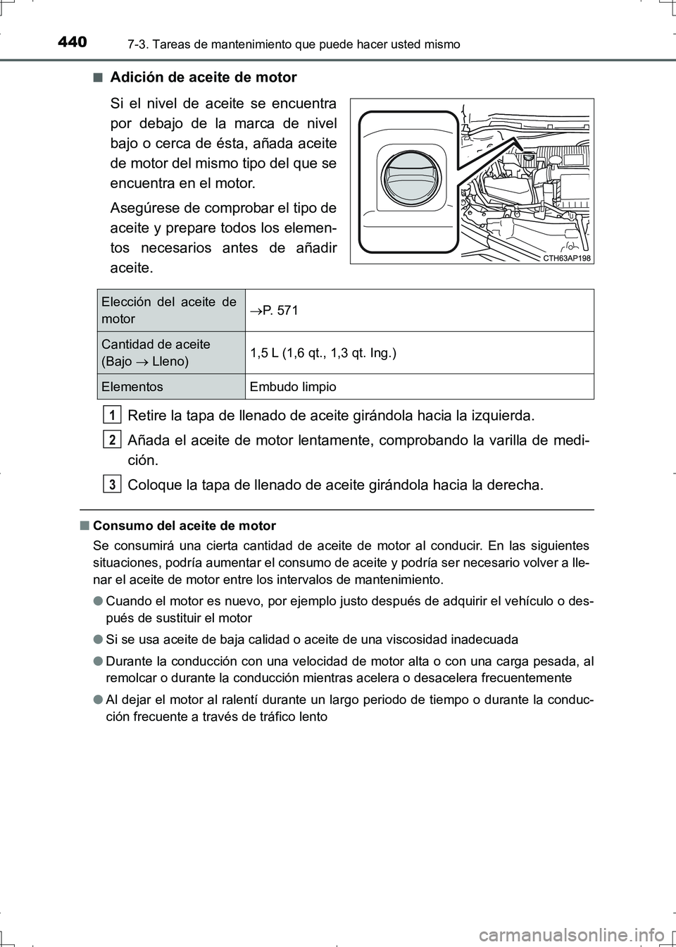 TOYOTA AURIS HYBRID 2017 Manual del propietario (in Spanish) 4407-3. Tareas de mantenimiento que puede hacer usted mismo
UK_AURIS_HV_HB_ES (OM12L10S)■
Adición de aceite de motor
Si el nivel de aceite se encuentra
por debajo de la marca de nivel
bajo o cerca TOYOTA AURIS HYBRID 2017 Manual del propietario (in Spanish) 4407-3. Tareas de mantenimiento que puede hacer usted mismo
UK_AURIS_HV_HB_ES (OM12L10S)■
Adición de aceite de motor
Si el nivel de aceite se encuentra
por debajo de la marca de nivel
bajo o cerca