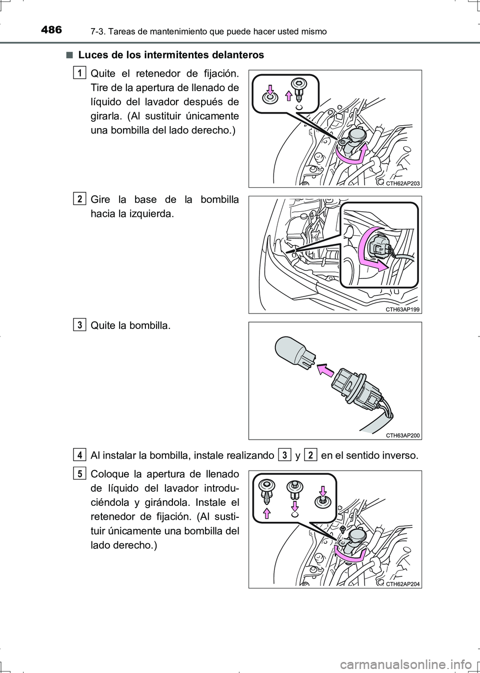TOYOTA AURIS HYBRID 2017  Manual del propietario (in Spanish) 4867-3. Tareas de mantenimiento que puede hacer usted mismo
UK_AURIS_HV_HB_ES (OM12L10S)■
Luces de los intermitentes delanteros
Quite el retenedor de fijación.
Tire de la apertura de llenado de
lí