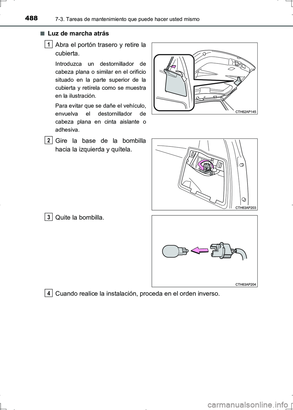 TOYOTA AURIS HYBRID 2017  Manual del propietario (in Spanish) 4887-3. Tareas de mantenimiento que puede hacer usted mismo
UK_AURIS_HV_HB_ES (OM12L10S)■
Luz de marcha atrás
Abra el portón trasero y retire la
cubierta.
Introduzca un destornillador de
cabeza pl