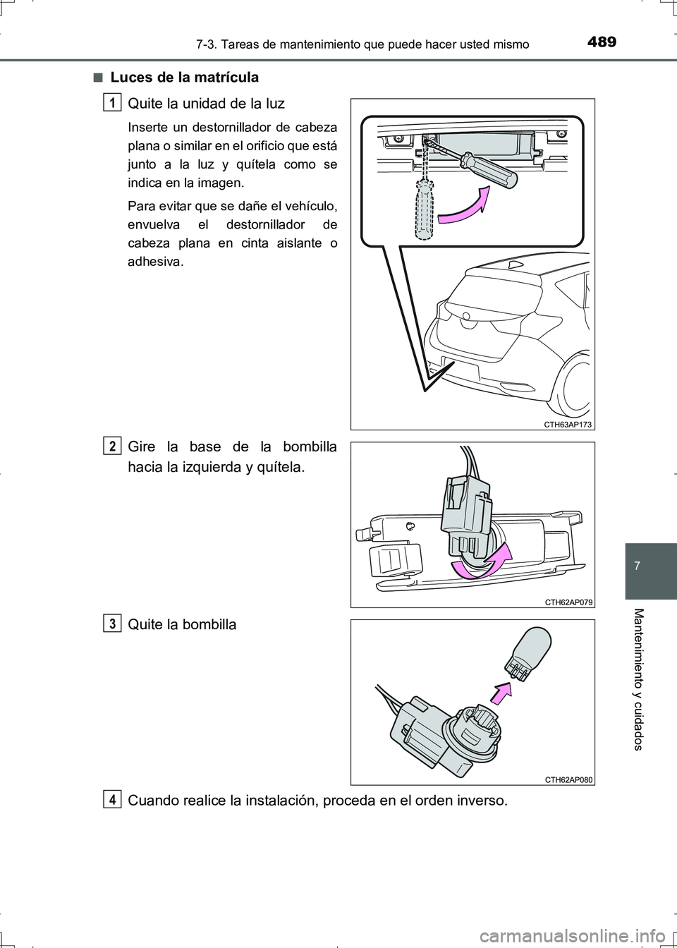 TOYOTA AURIS HYBRID 2017  Manual del propietario (in Spanish) 4897-3. Tareas de mantenimiento que puede hacer usted mismo
7
Mantenimiento y cuidados
UK_AURIS_HV_HB_ES (OM12L10S)■
Luces de la matrícula
Quite la unidad de la luz
Inserte un destornillador de cab