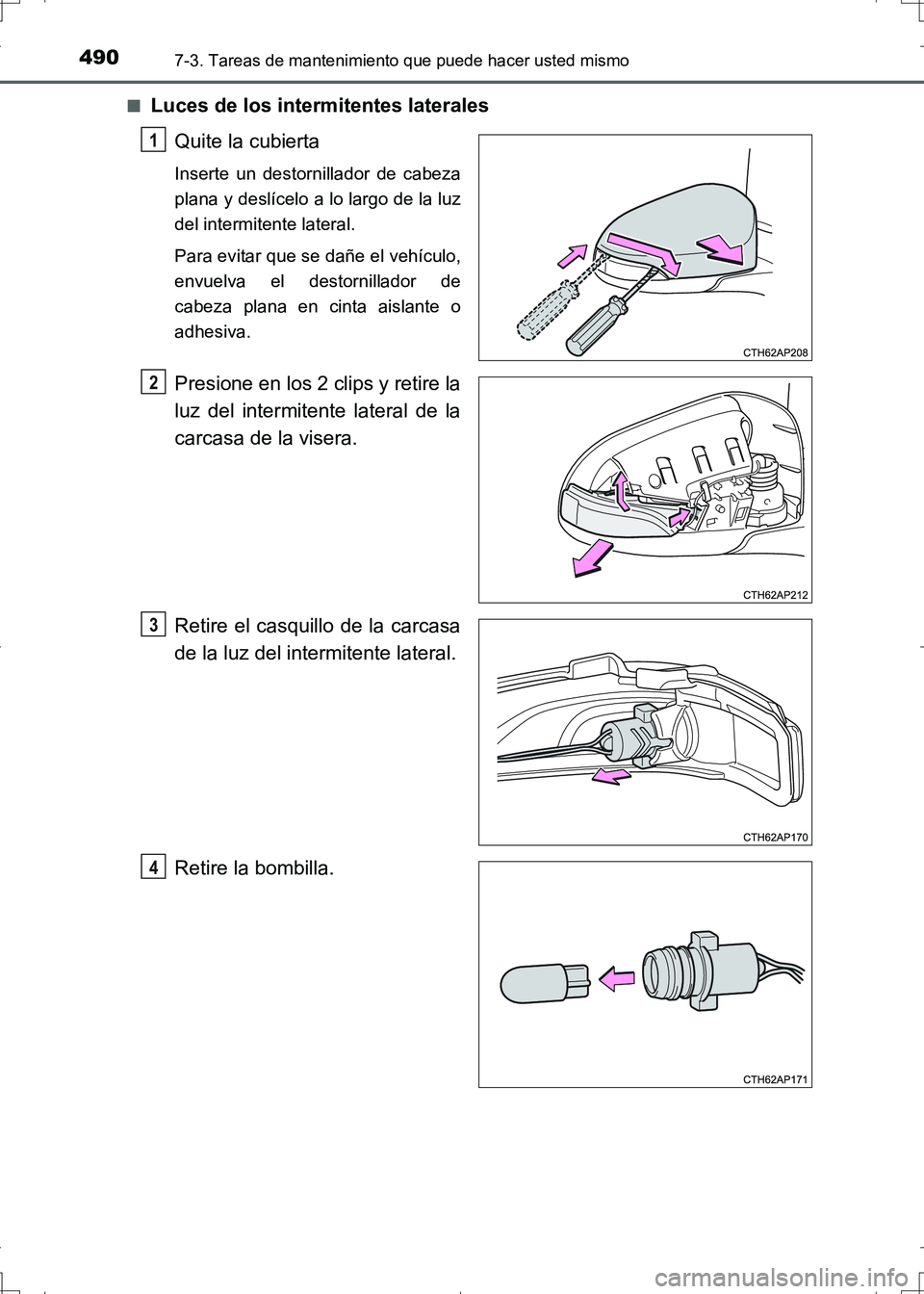TOYOTA AURIS HYBRID 2017  Manual del propietario (in Spanish) 4907-3. Tareas de mantenimiento que puede hacer usted mismo
UK_AURIS_HV_HB_ES (OM12L10S)■
Luces de los intermitentes laterales
Quite la cubierta
Inserte un destornillador de cabeza
plana y deslícel