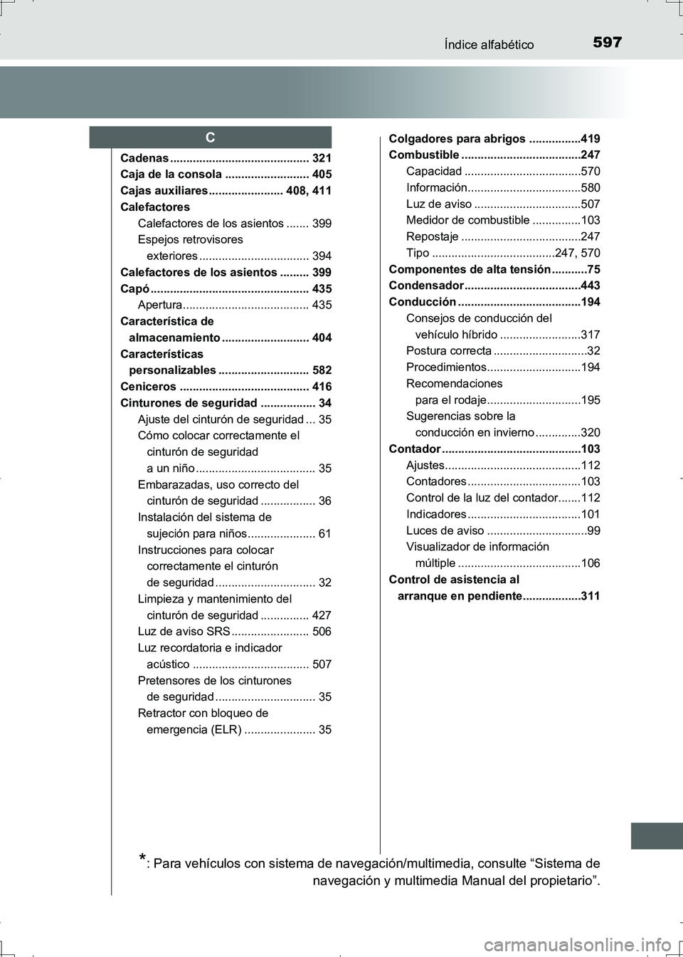 TOYOTA AURIS HYBRID 2017 Manual del propietario (in Spanish) 597Índice alfabético
UK_AURIS_HV_HB_ES (OM12L10S)
Cadenas ........................................... 321
Caja de la consola .......................... 405
Cajas auxiliares....................... 40 TOYOTA AURIS HYBRID 2017 Manual del propietario (in Spanish) 597Índice alfabético
UK_AURIS_HV_HB_ES (OM12L10S)
Cadenas ........................................... 321
Caja de la consola .......................... 405
Cajas auxiliares....................... 40