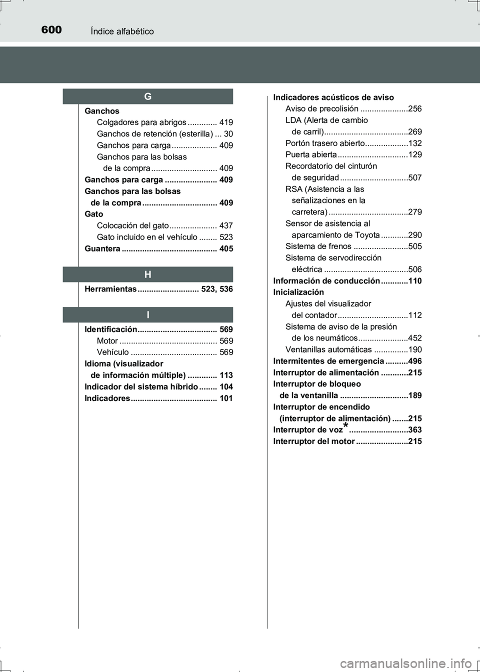 TOYOTA AURIS HYBRID 2017 Manual del propietario (in Spanish) 600Índice alfabético
UK_AURIS_HV_HB_ES (OM12L10S)
Ganchos
Colgadores para abrigos ............. 419
Ganchos de retención (esterilla) ... 30
Ganchos para carga .................... 409
Ganchos para TOYOTA AURIS HYBRID 2017 Manual del propietario (in Spanish) 600Índice alfabético
UK_AURIS_HV_HB_ES (OM12L10S)
Ganchos
Colgadores para abrigos ............. 419
Ganchos de retención (esterilla) ... 30
Ganchos para carga .................... 409
Ganchos para