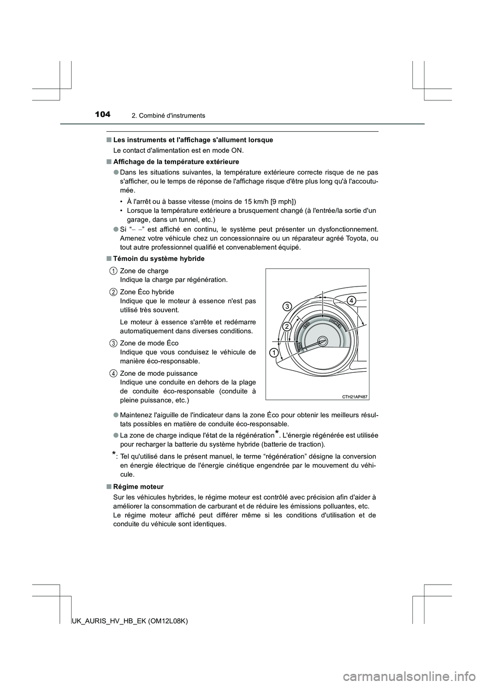 TOYOTA AURIS HYBRID 2017  Manuel du propriétaire (in French) 1042. Combiné dinstruments
UK_AURIS_HV_HB_EK (OM12L08K)
■Les instruments et laffichage sallument lorsque 
Le contact dalimentation est en mode ON. 
■ Affichage de la température extérieure 