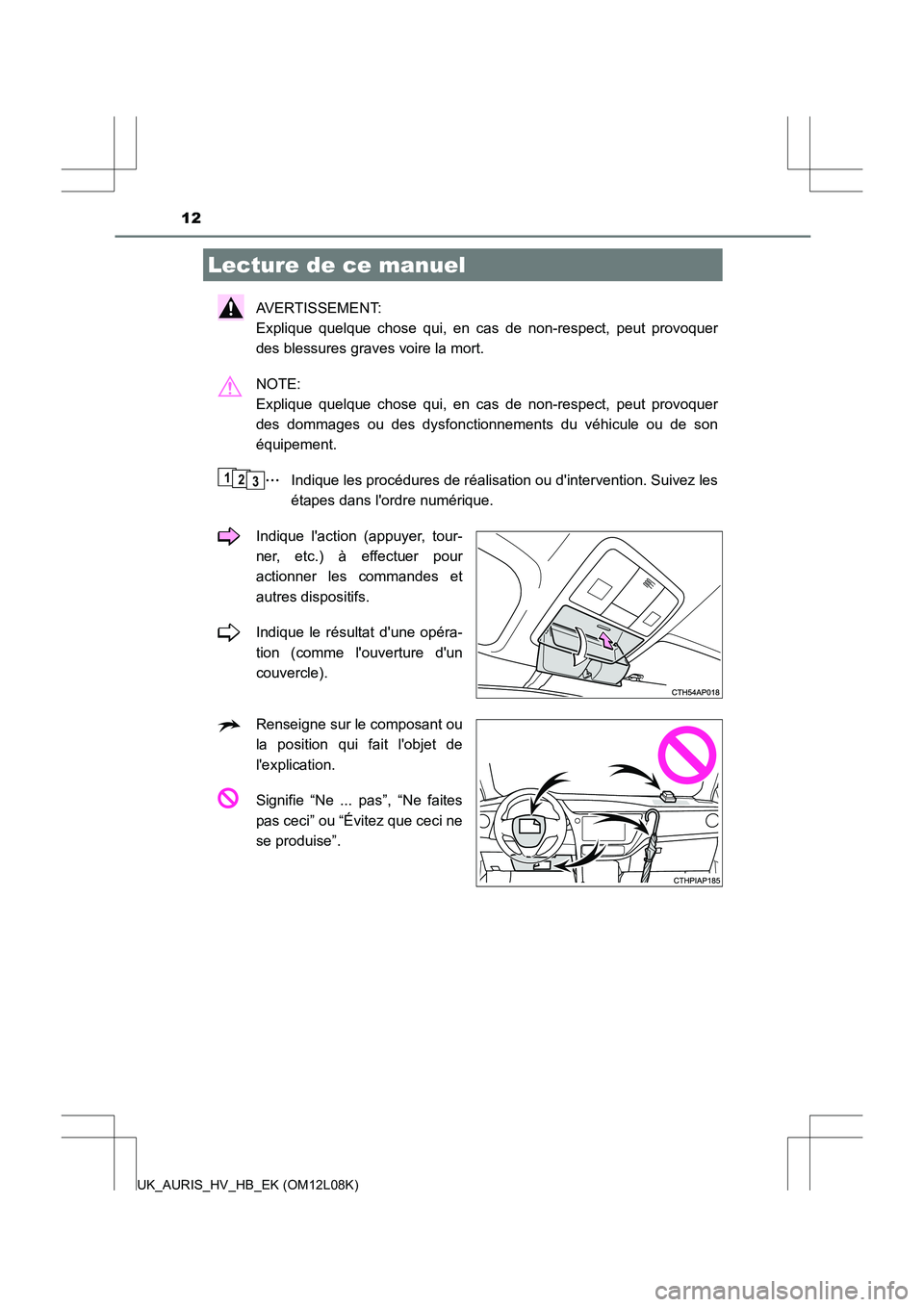 TOYOTA AURIS HYBRID 2017  Manuel du propriétaire (in French) 12
UK_AURIS_HV_HB_EK (OM12L08K)
AVERTISSEMENT:  
Explique quelque chose qui, en cas de non-respect, peut provoquer
des blessures graves voire la mort. 
NOTE:  
Explique quelque chose qui, en cas de no