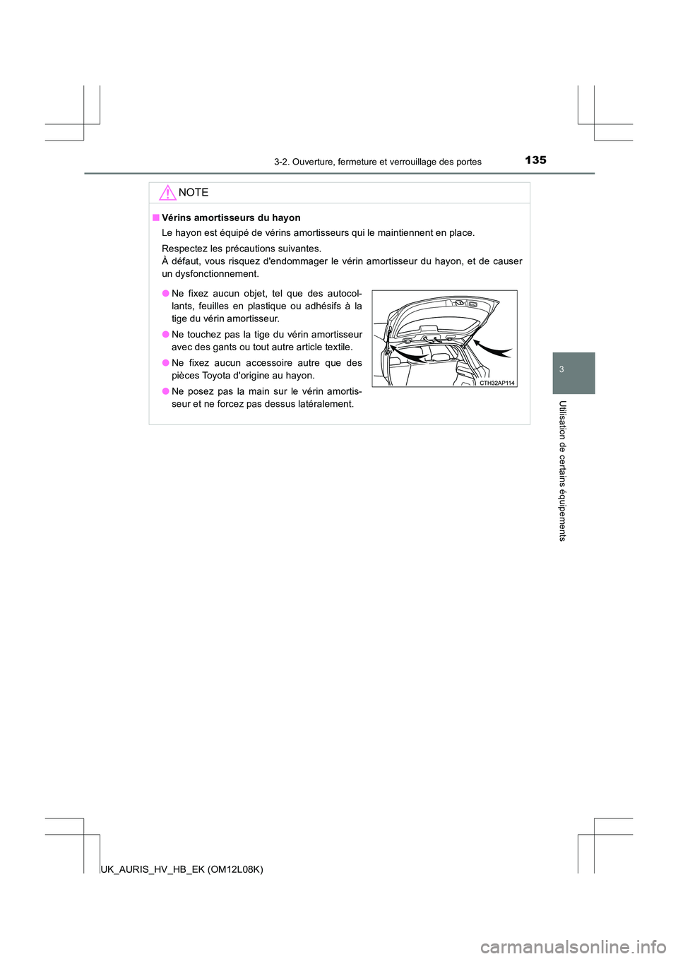 TOYOTA AURIS HYBRID 2017  Manuel du propriétaire (in French) 1353-2. Ouverture, fermeture et verrouillage des portes
3
Utilisation de certains équipements
UK_AURIS_HV_HB_EK (OM12L08K)
NOTE
■Vérins amortisseurs du hayon 
Le hayon est équipé de vérins amor