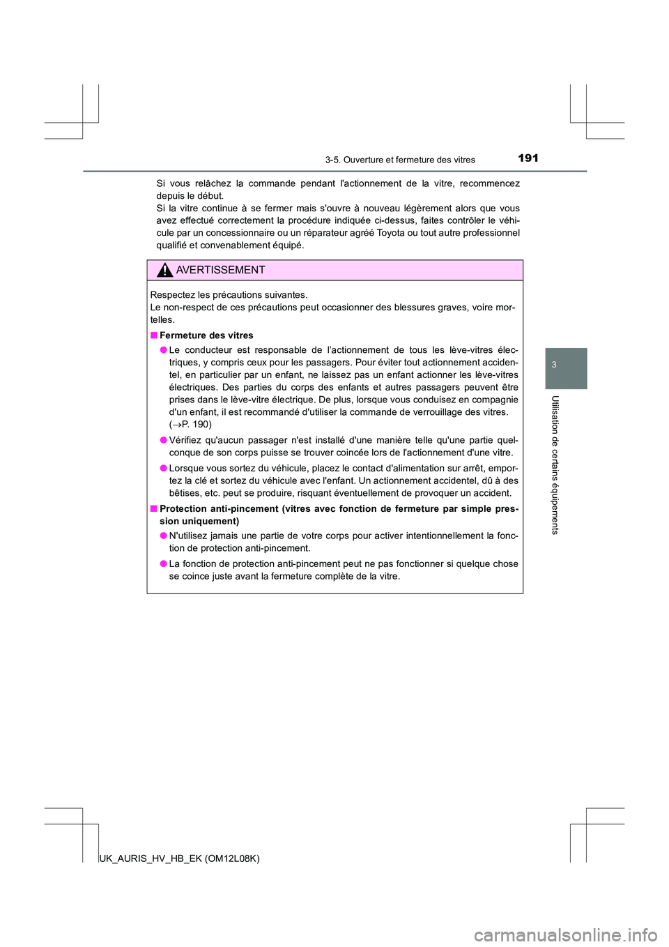 TOYOTA AURIS HYBRID 2017  Manuel du propriétaire (in French) 1913-5. Ouverture et fermeture des vitres
3
Utilisation de certains équipements
UK_AURIS_HV_HB_EK (OM12L08K) 
Si vous relâchez la commande pendant lactionnement de la vitre, recommencez 
depuis le 